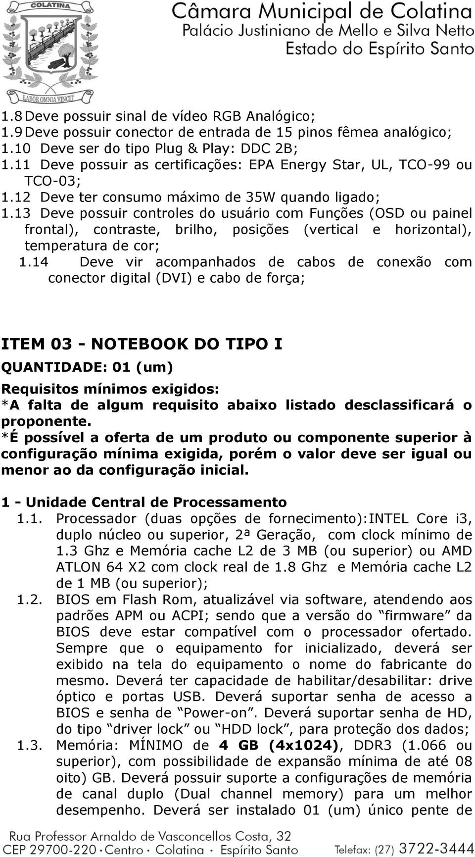 13 Deve possuir controles do usuário com Funções (OSD ou painel frontal), contraste, brilho, posições (vertical e horizontal), temperatura de cor; 1.