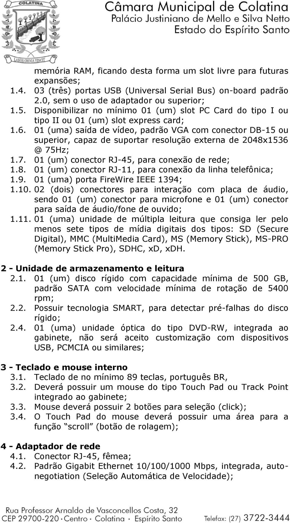 01 (uma) saída de vídeo, padrão VGA com conector DB-15 ou superior, capaz de suportar resolução externa de 2048x1536 @ 75Hz; 1.7. 01 (um) conector RJ-45, para conexão de rede; 1.8. 01 (um) conector RJ-11, para conexão da linha telefônica; 1.