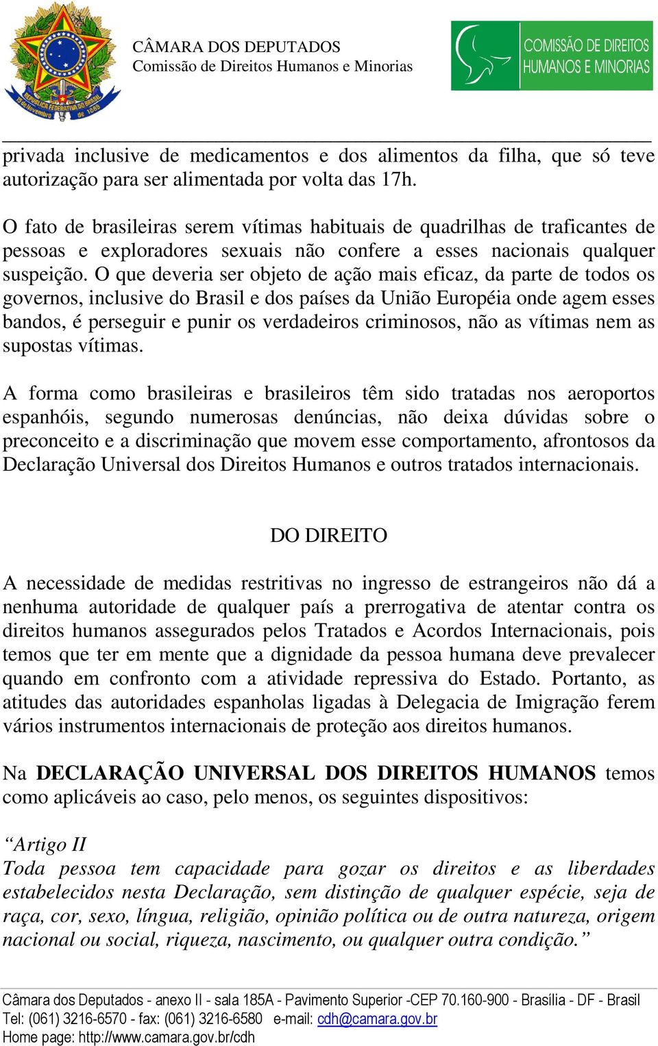 O que deveria ser objeto de ação mais eficaz, da parte de todos os governos, inclusive do Brasil e dos países da União Européia onde agem esses bandos, é perseguir e punir os verdadeiros criminosos,