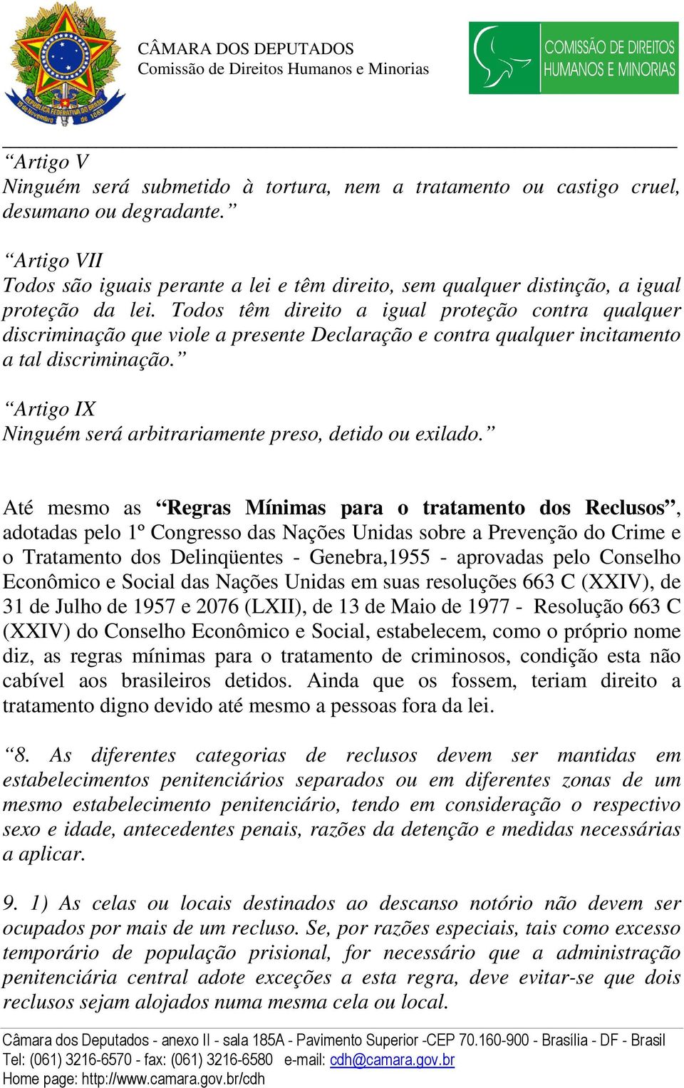 Todos têm direito a igual proteção contra qualquer discriminação que viole a presente Declaração e contra qualquer incitamento a tal discriminação.