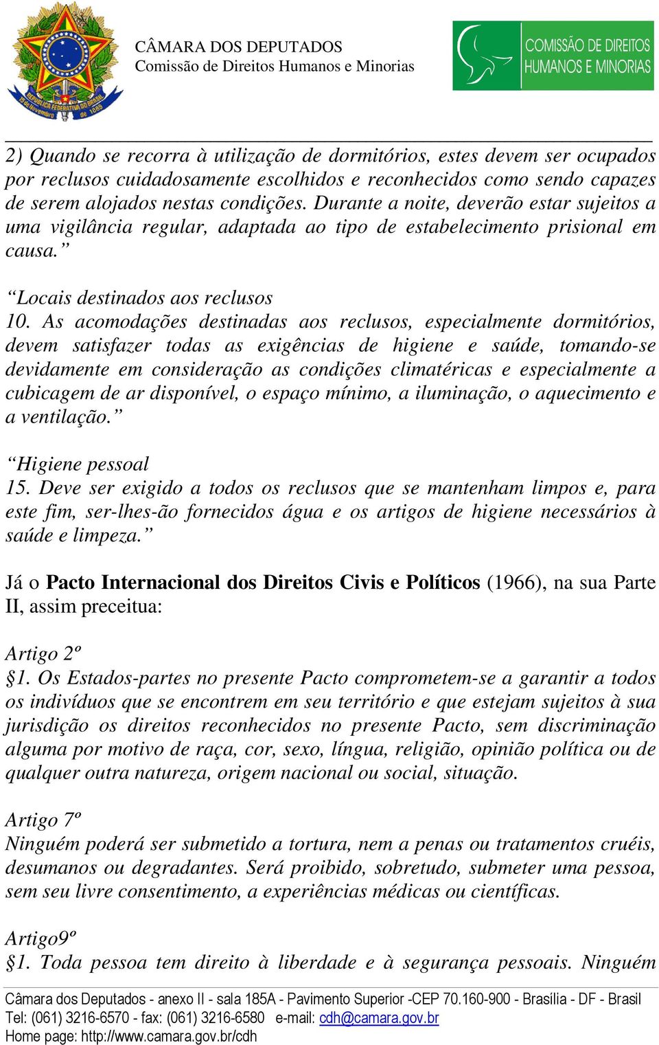 As acomodações destinadas aos reclusos, especialmente dormitórios, devem satisfazer todas as exigências de higiene e saúde, tomando-se devidamente em consideração as condições climatéricas e