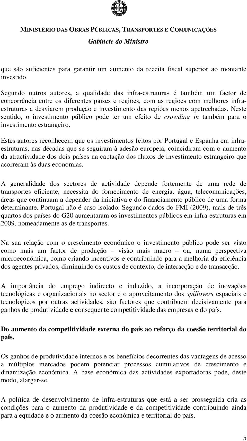 investimento das regiões menos apetrechadas. Neste sentido, o investimento público pode ter um efeito de crowding in também para o investimento estrangeiro.