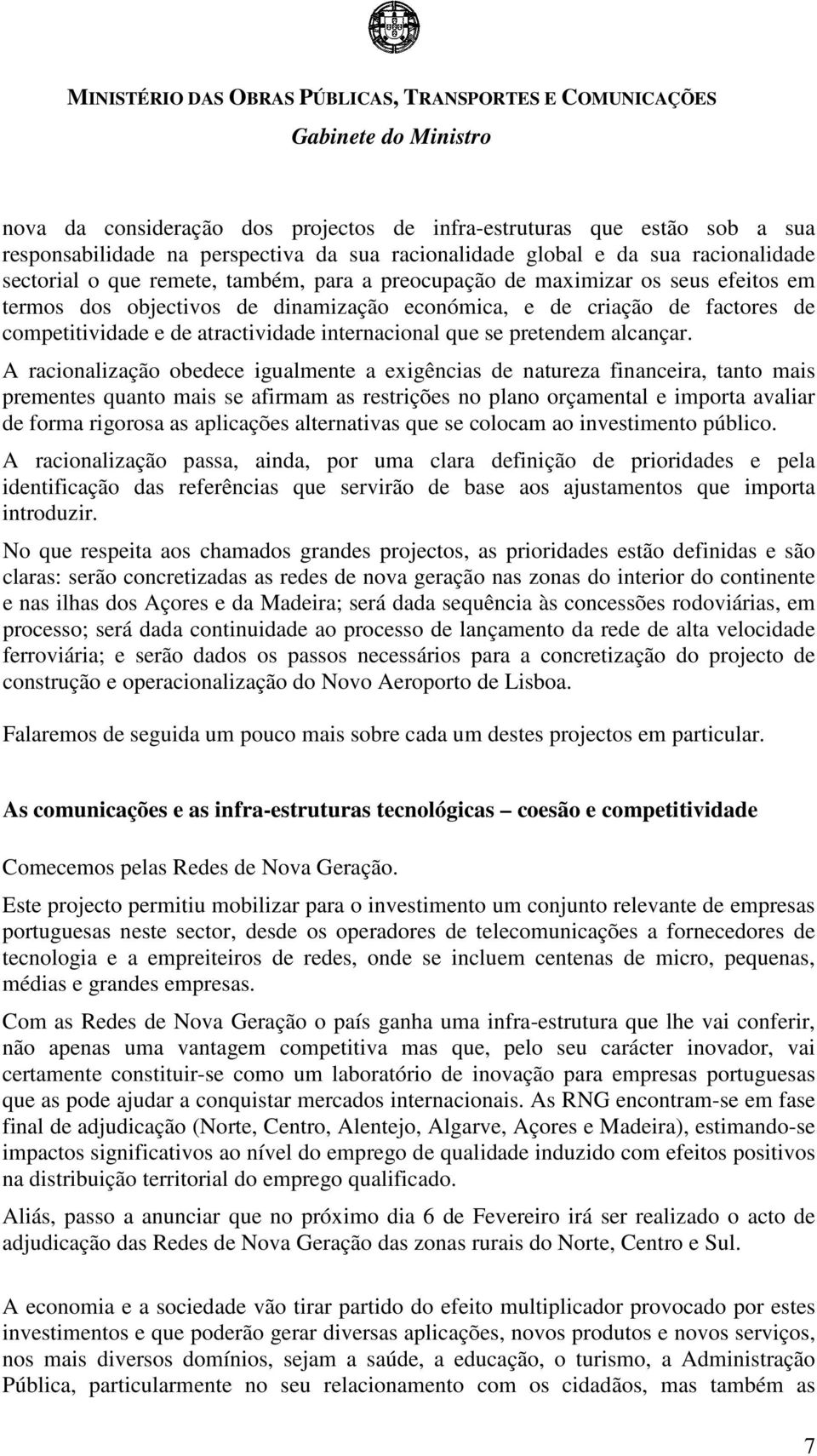 A racionalização obedece igualmente a exigências de natureza financeira, tanto mais prementes quanto mais se afirmam as restrições no plano orçamental e importa avaliar de forma rigorosa as