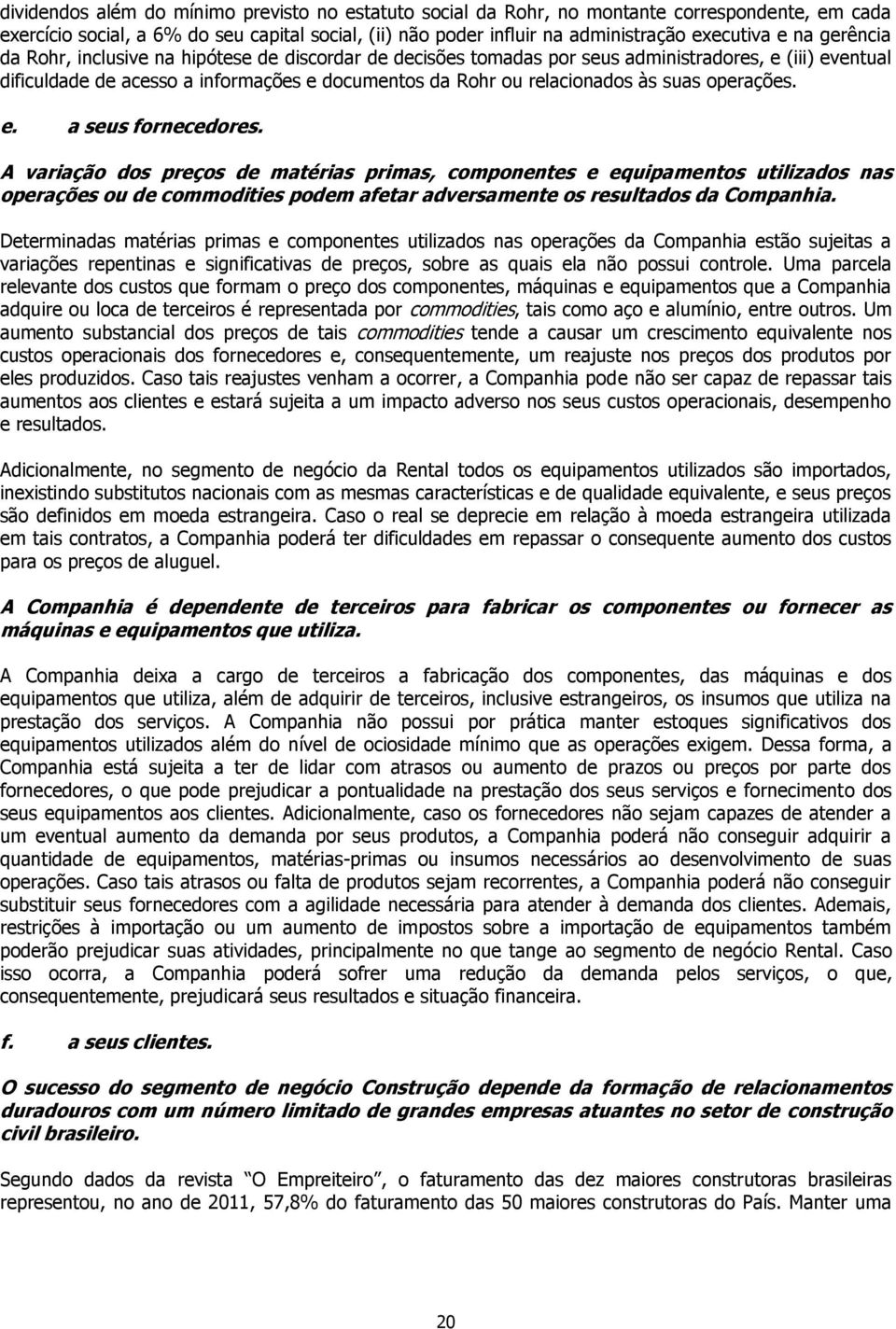 operações. e. a seus fornecedores. A variação dos preços de matérias primas, componentes e equipamentos utilizados nas operações ou de commodities podem afetar adversamente os resultados da Companhia.