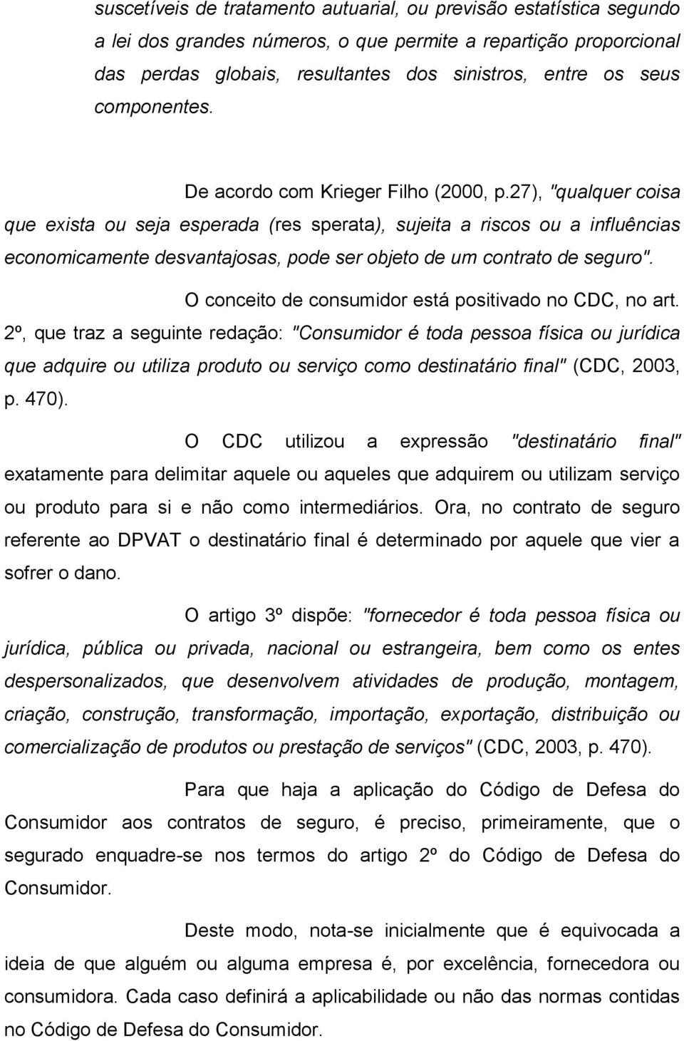 27), "qualquer coisa que exista ou seja esperada (res sperata), sujeita a riscos ou a influências economicamente desvantajosas, pode ser objeto de um contrato de seguro".