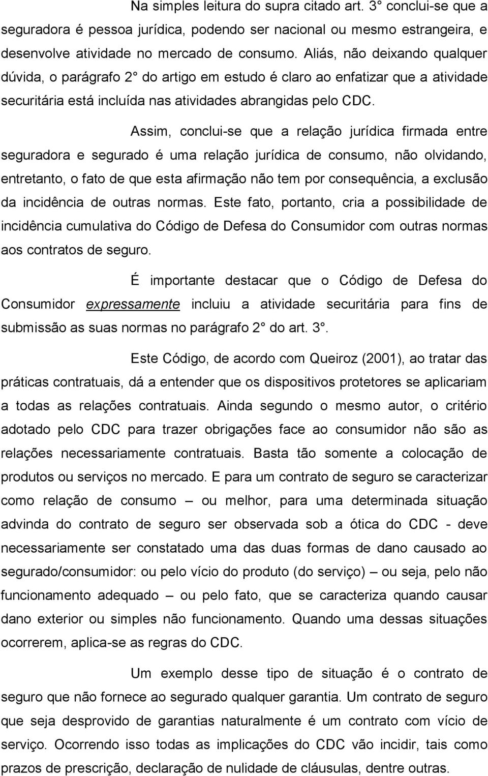 Assim, conclui-se que a relação jurídica firmada entre seguradora e segurado é uma relação jurídica de consumo, não olvidando, entretanto, o fato de que esta afirmação não tem por consequência, a