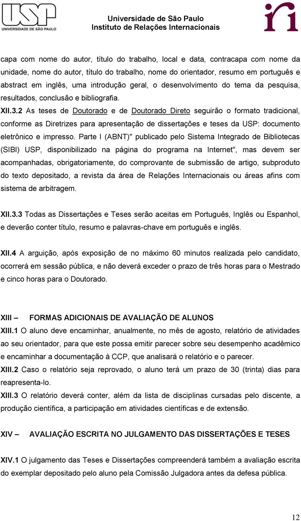 2 As teses de Doutorado e de Doutorado Direto seguirão o formato tradicional, conforme as Diretrizes para apresentação de dissertações e teses da USP: documento eletrônico e impresso.