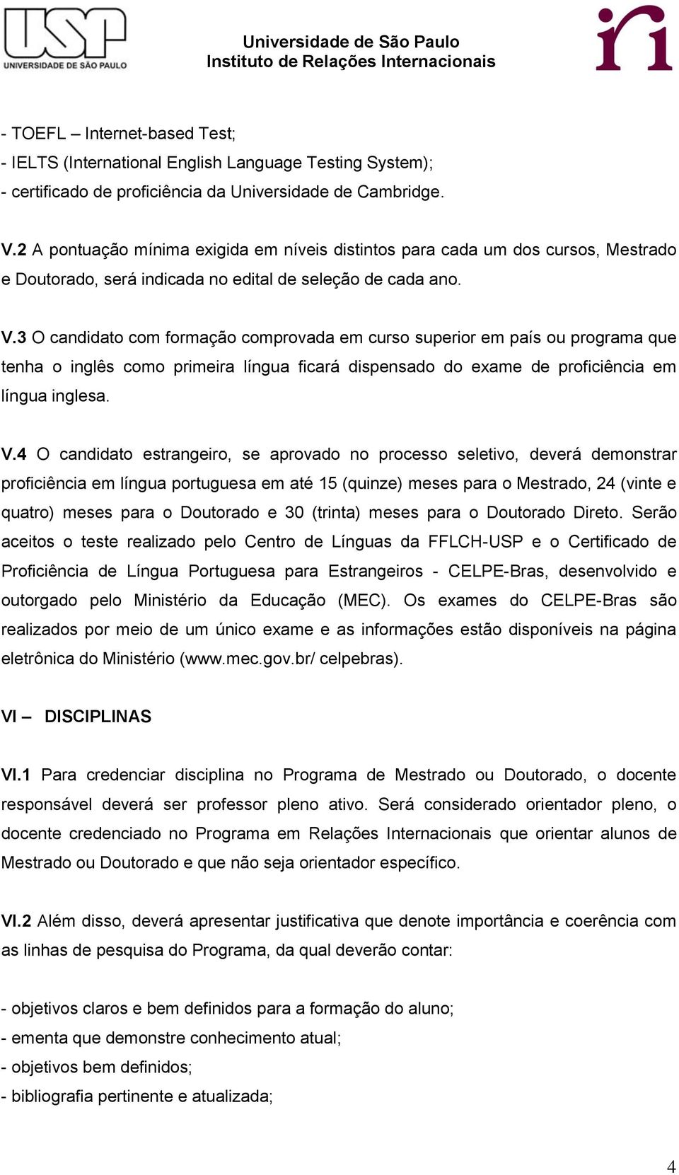 3 O candidato com formação comprovada em curso superior em país ou programa que tenha o inglês como primeira língua ficará dispensado do exame de proficiência em língua inglesa. V.