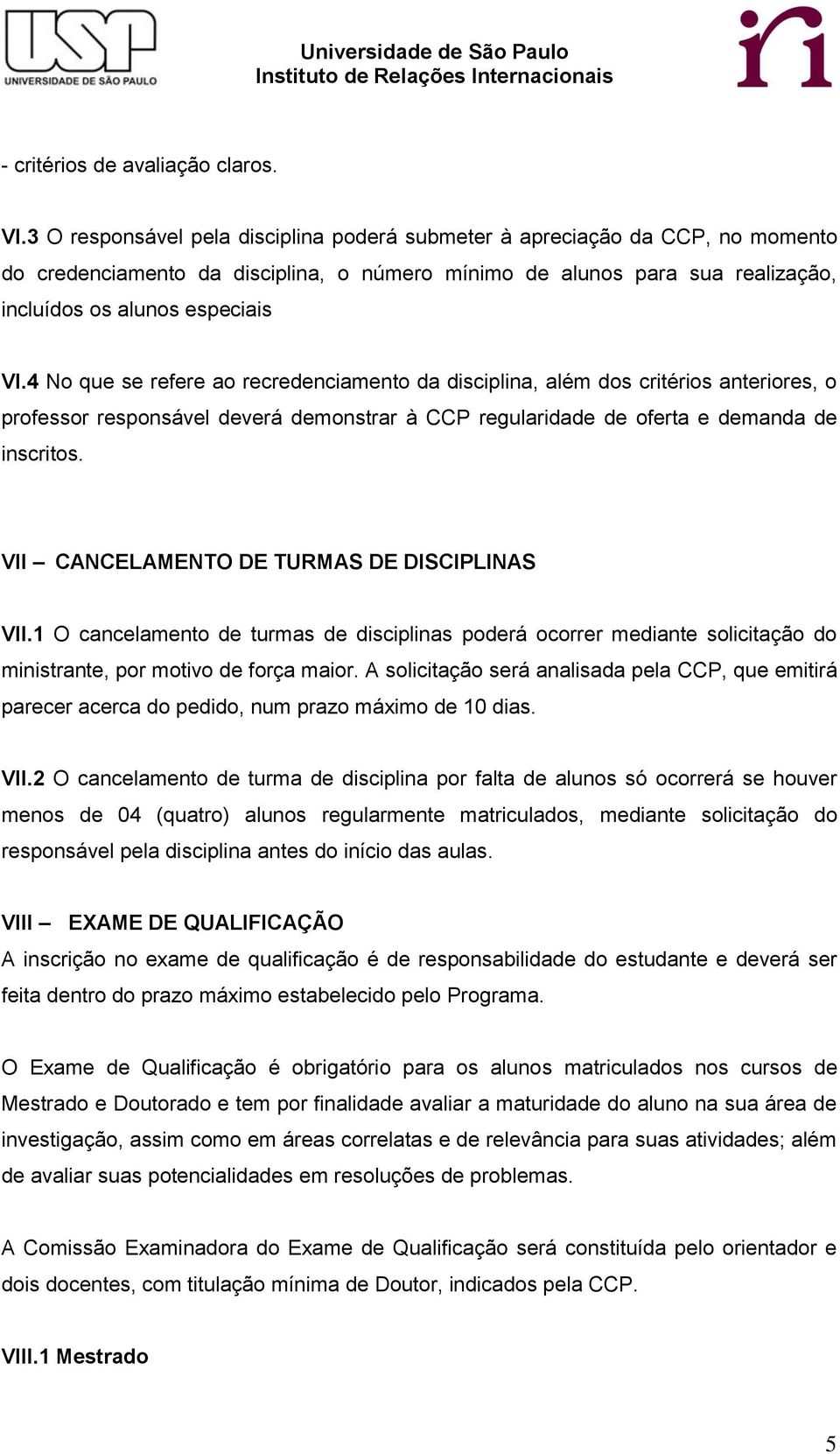 4 No que se refere ao recredenciamento da disciplina, além dos critérios anteriores, o professor responsável deverá demonstrar à CCP regularidade de oferta e demanda de inscritos.