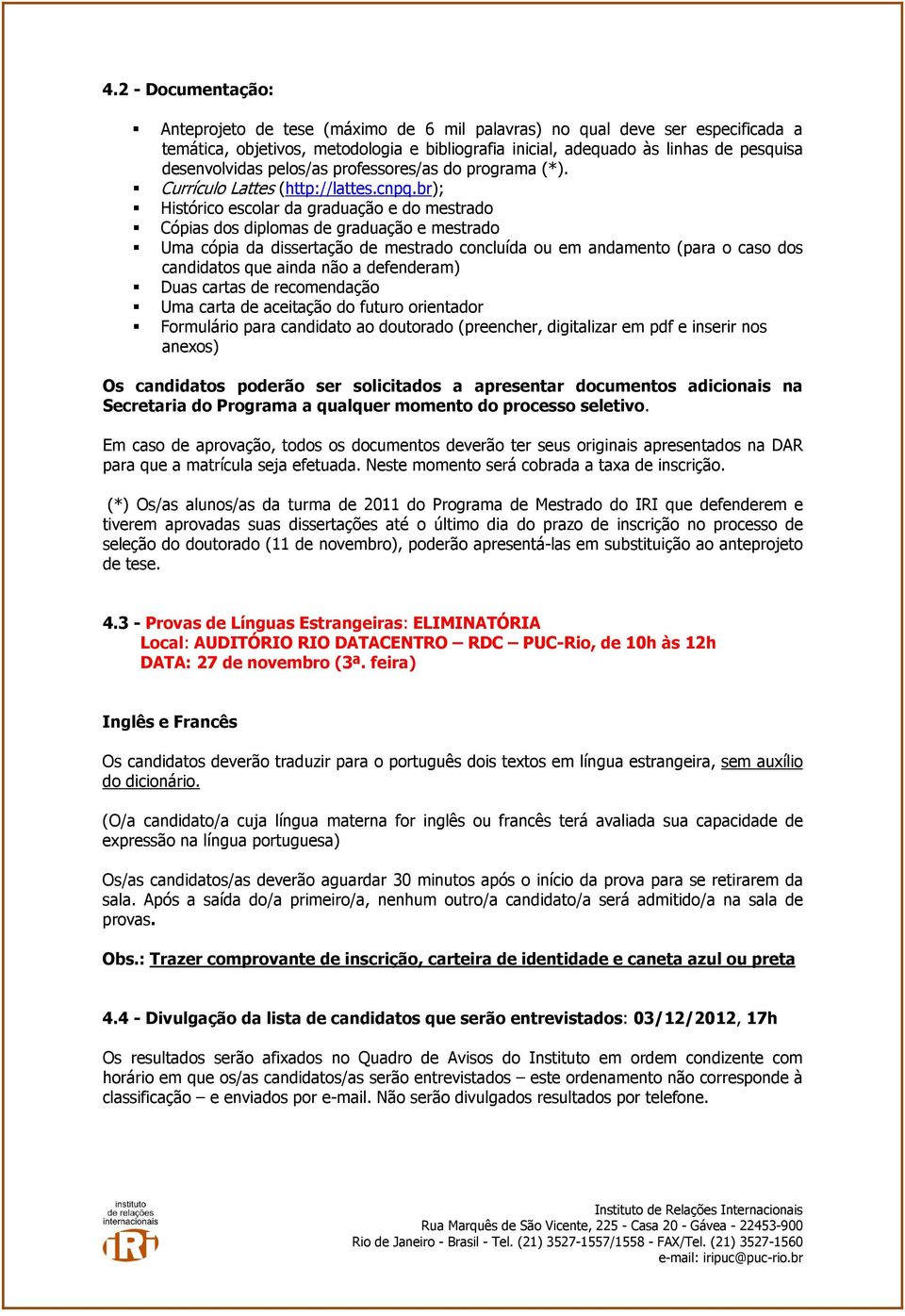 br); Histórico escolar da graduação e do mestrado Cópias dos diplomas de graduação e mestrado Uma cópia da dissertação de mestrado concluída ou em andamento (para o caso dos candidatos que ainda não