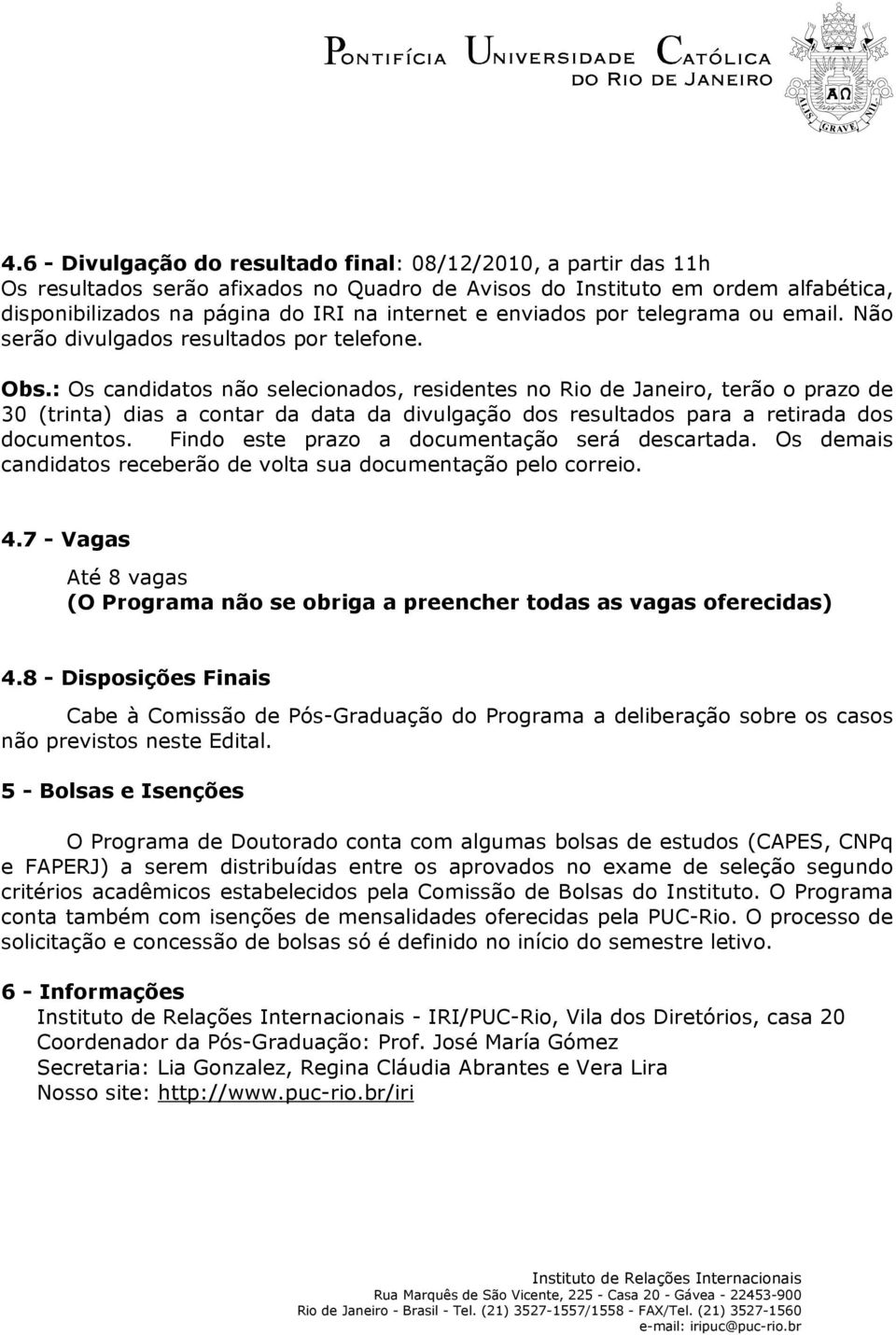 : Os candidatos não selecionados, residentes no Rio de Janeiro, terão o prazo de 30 (trinta) dias a contar da data da divulgação dos resultados para a retirada dos documentos.