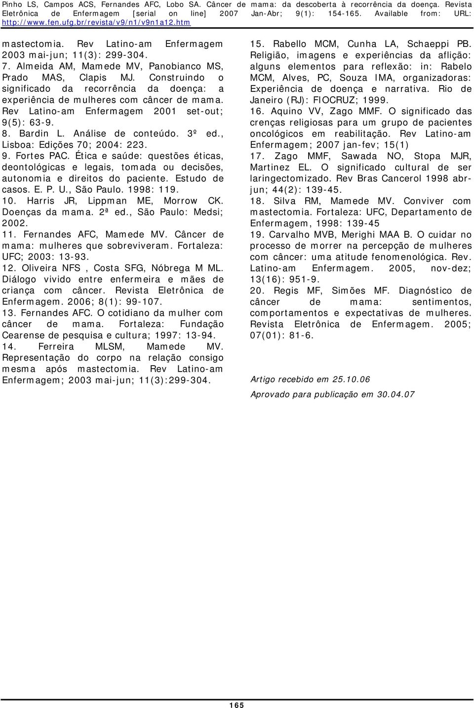 , Lisboa: Edições 70; 2004: 223. 9. Fortes PAC. Ética e saúde: questões éticas, deontológicas e legais, tomada ou decisões, autonomia e direitos do paciente. Estudo de casos. E. P. U., São Paulo.