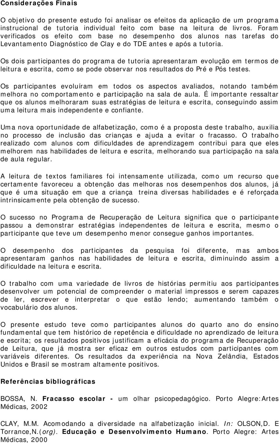 Os dois participantes do programa de tutoria apresentaram evolução em termos de leitura e escrita, como se pode observar nos resultados do Pré e Pós testes.