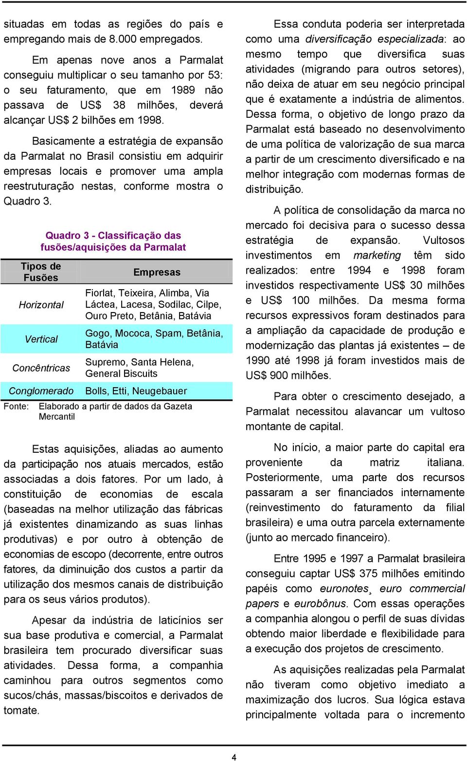 Basicamente a estratégia de expansão da Parmalat no Brasil consistiu em adquirir empresas locais e promover uma ampla reestruturação nestas, conforme mostra o Quadro 3.