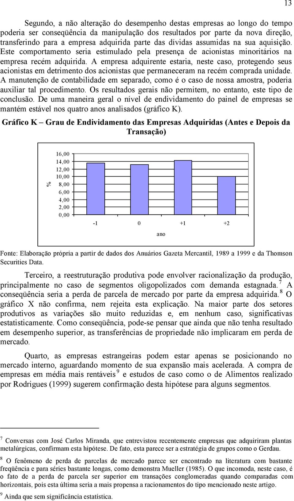 A empresa adquirente estaria, neste caso, protegendo seus acionistas em detrimento dos acionistas que permaneceram na recém comprada unidade.