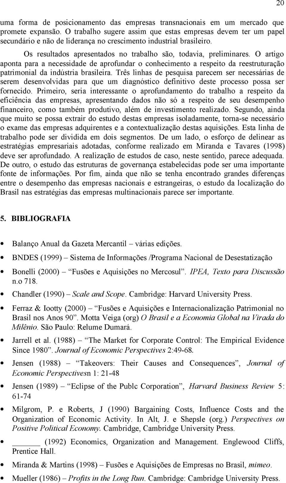 O artigo aponta para a necessidade de aprofundar o conhecimento a respeito da reestruturação patrimonial da indústria brasileira.