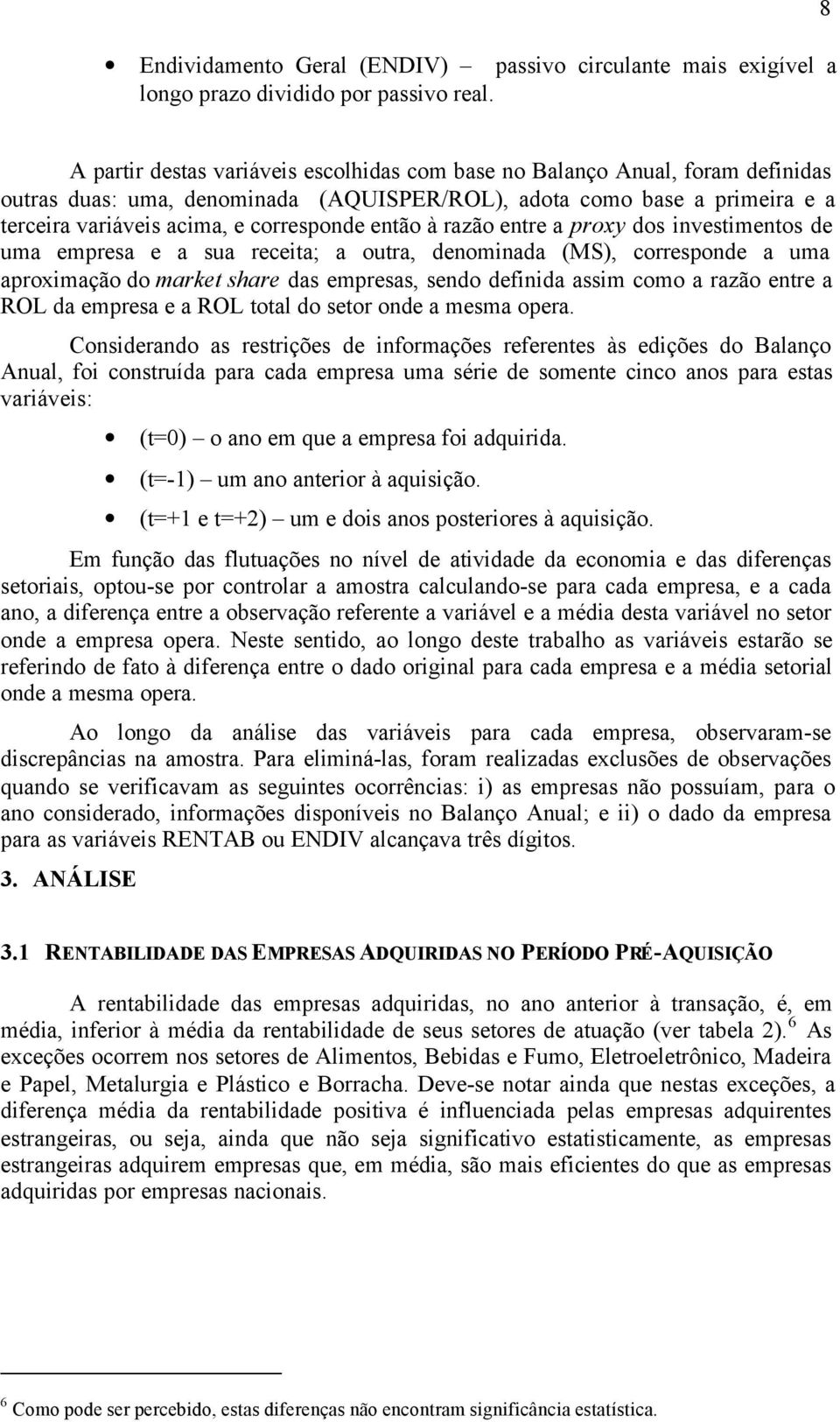 então à razão entre a proxy dos investimentos de uma empresa e a sua receita; a outra, denominada (MS), corresponde a uma aproximação do market share das empresas, sendo definida assim como a razão