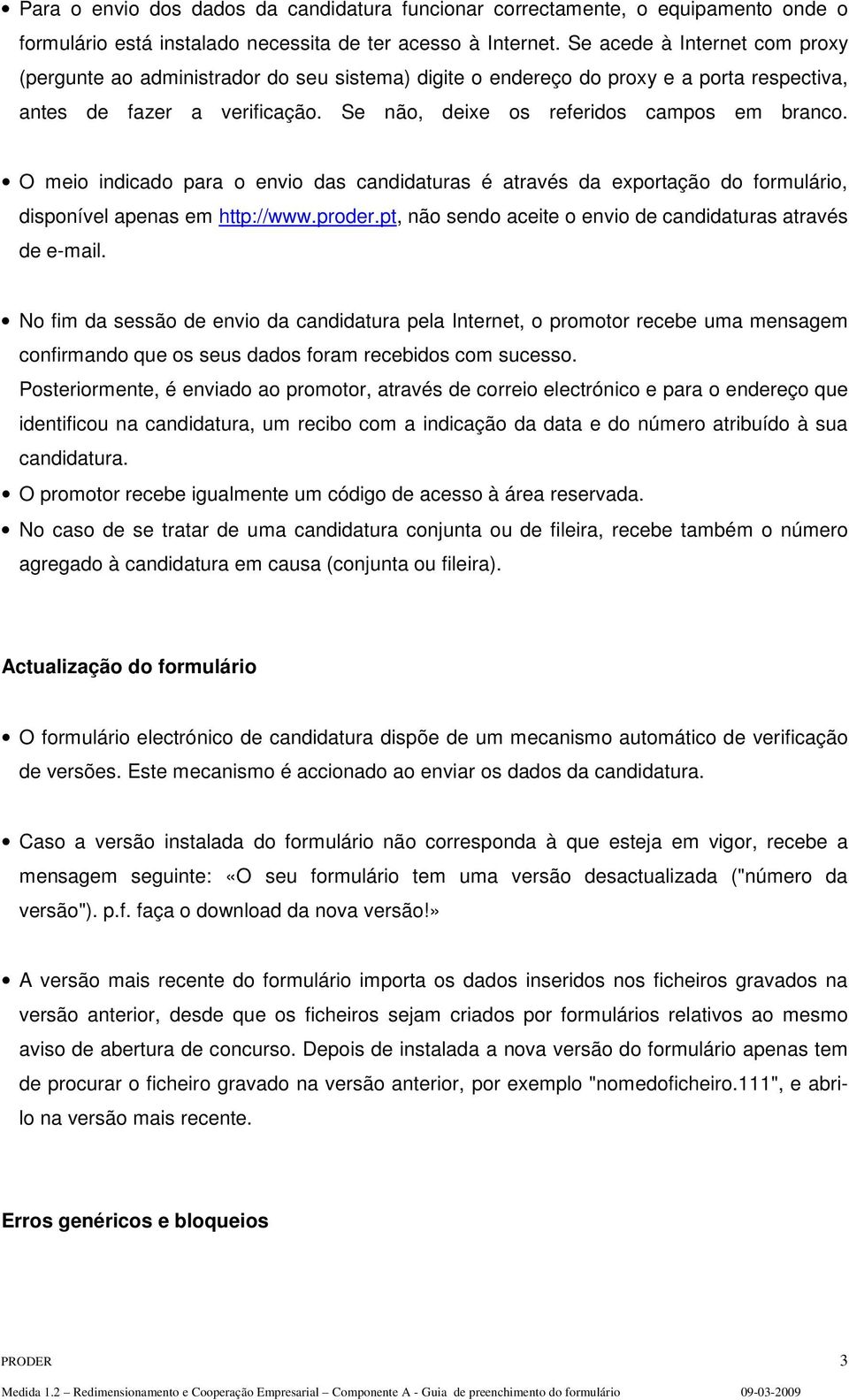 O meio indicado para o envio das candidaturas é através da exportação do formulário, disponível apenas em http://www.proder.pt, não sendo aceite o envio de candidaturas através de e-mail.