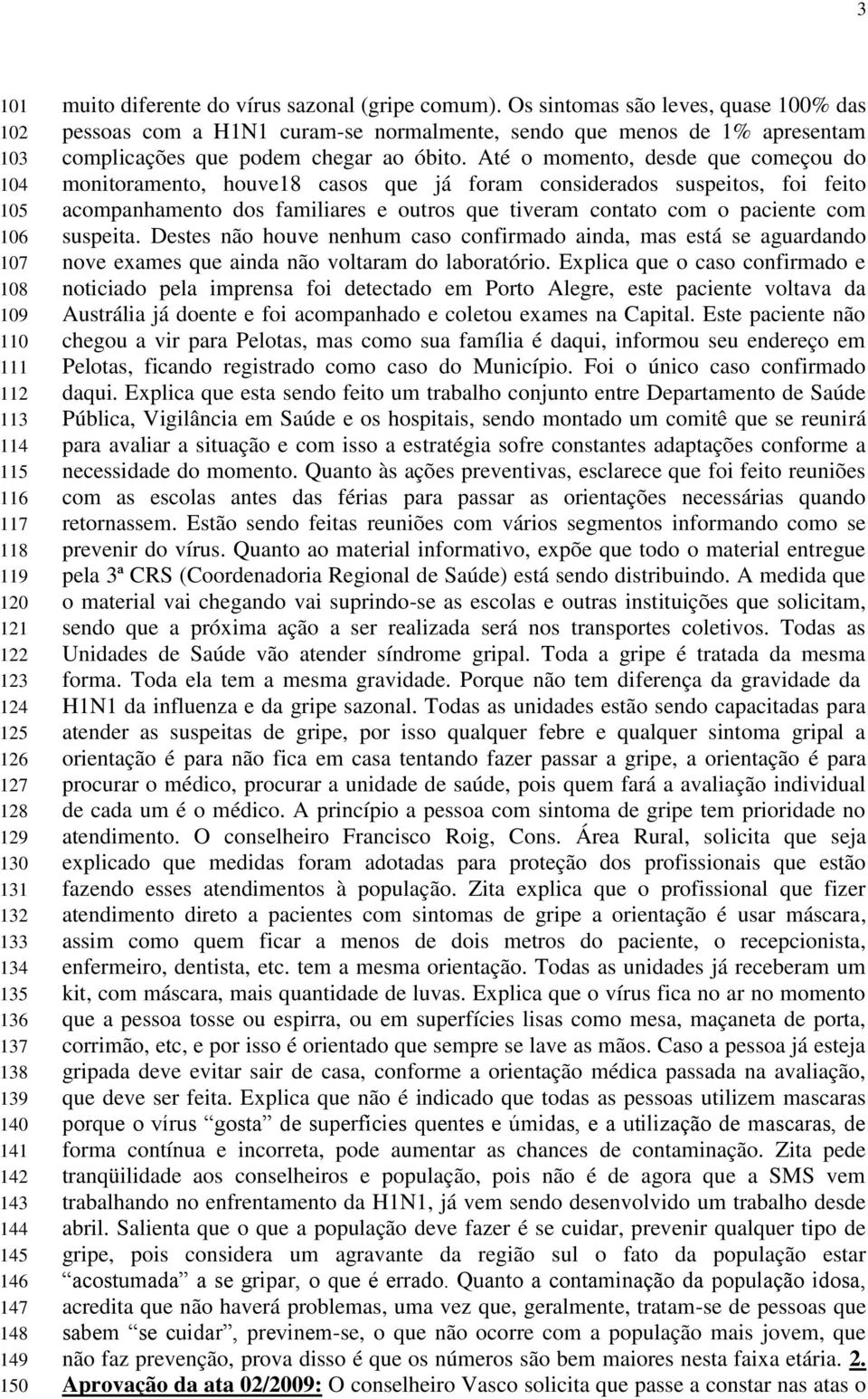 Os sintomas são leves, quase 100% das pessoas com a H1N1 curam-se normalmente, sendo que menos de 1% apresentam complicações que podem chegar ao óbito.