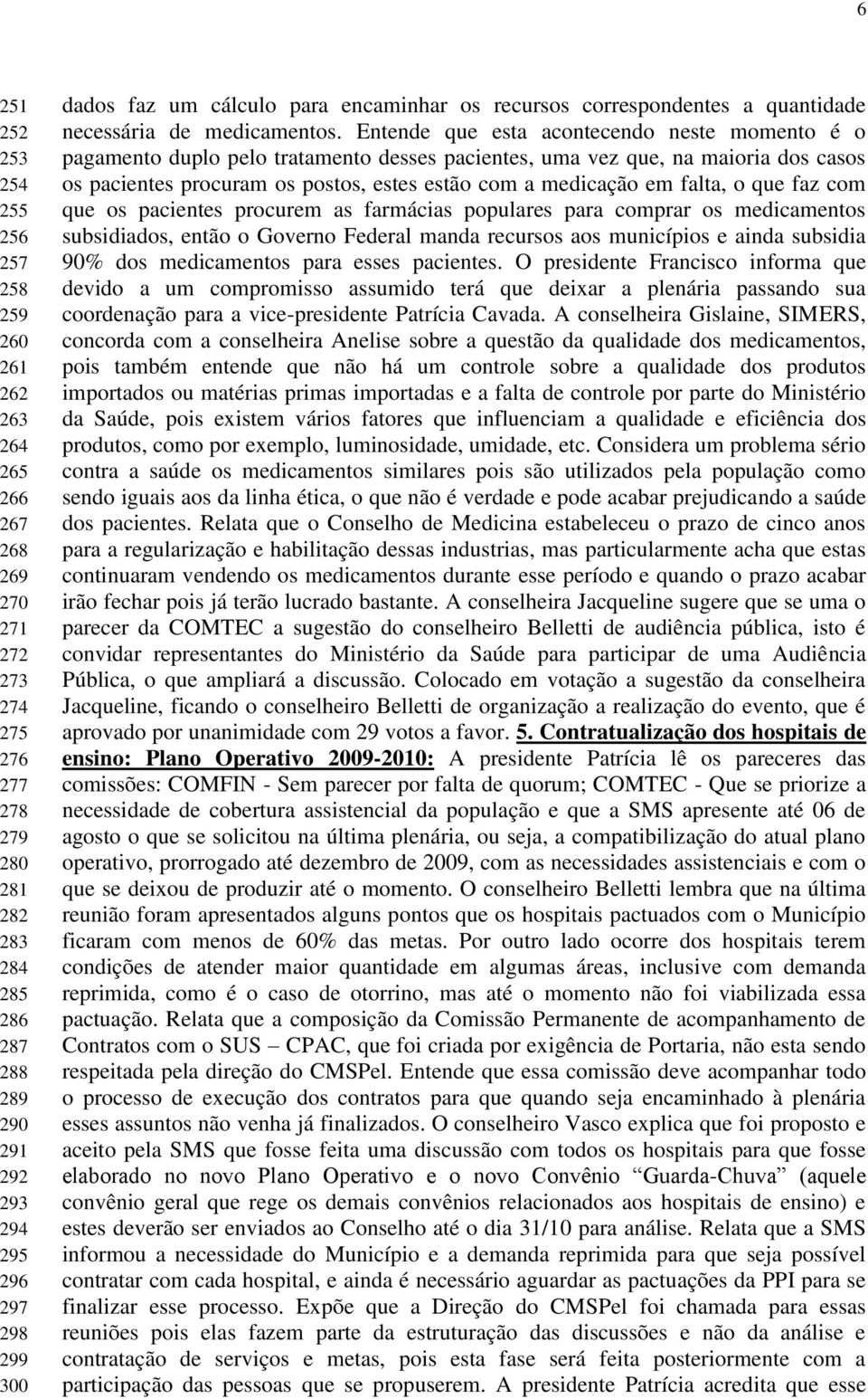 Entende que esta acontecendo neste momento é o pagamento duplo pelo tratamento desses pacientes, uma vez que, na maioria dos casos os pacientes procuram os postos, estes estão com a medicação em