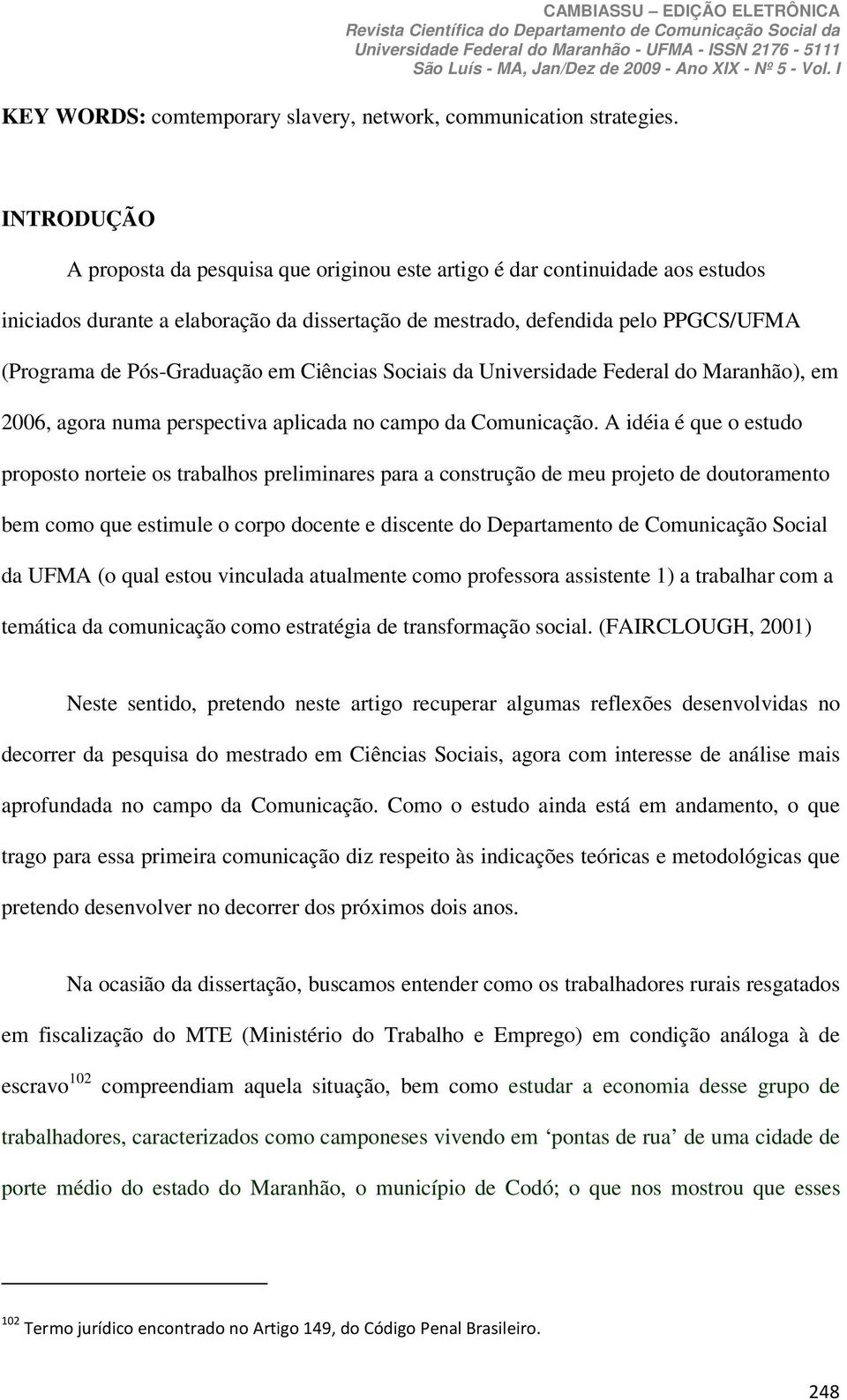 Pós-Graduação em Ciências Sociais da Universidade Federal do Maranhão), em 2006, agora numa perspectiva aplicada no campo da Comunicação.