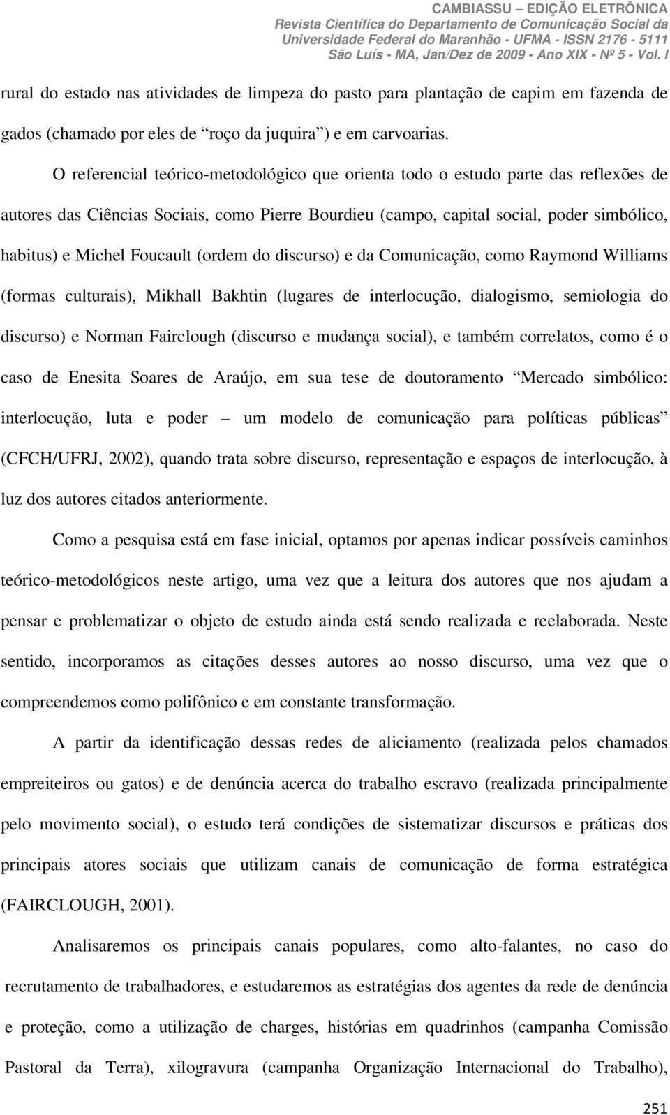 Foucault (ordem do discurso) e da Comunicação, como Raymond Williams (formas culturais), Mikhall Bakhtin (lugares de interlocução, dialogismo, semiologia do discurso) e Norman Fairclough (discurso e