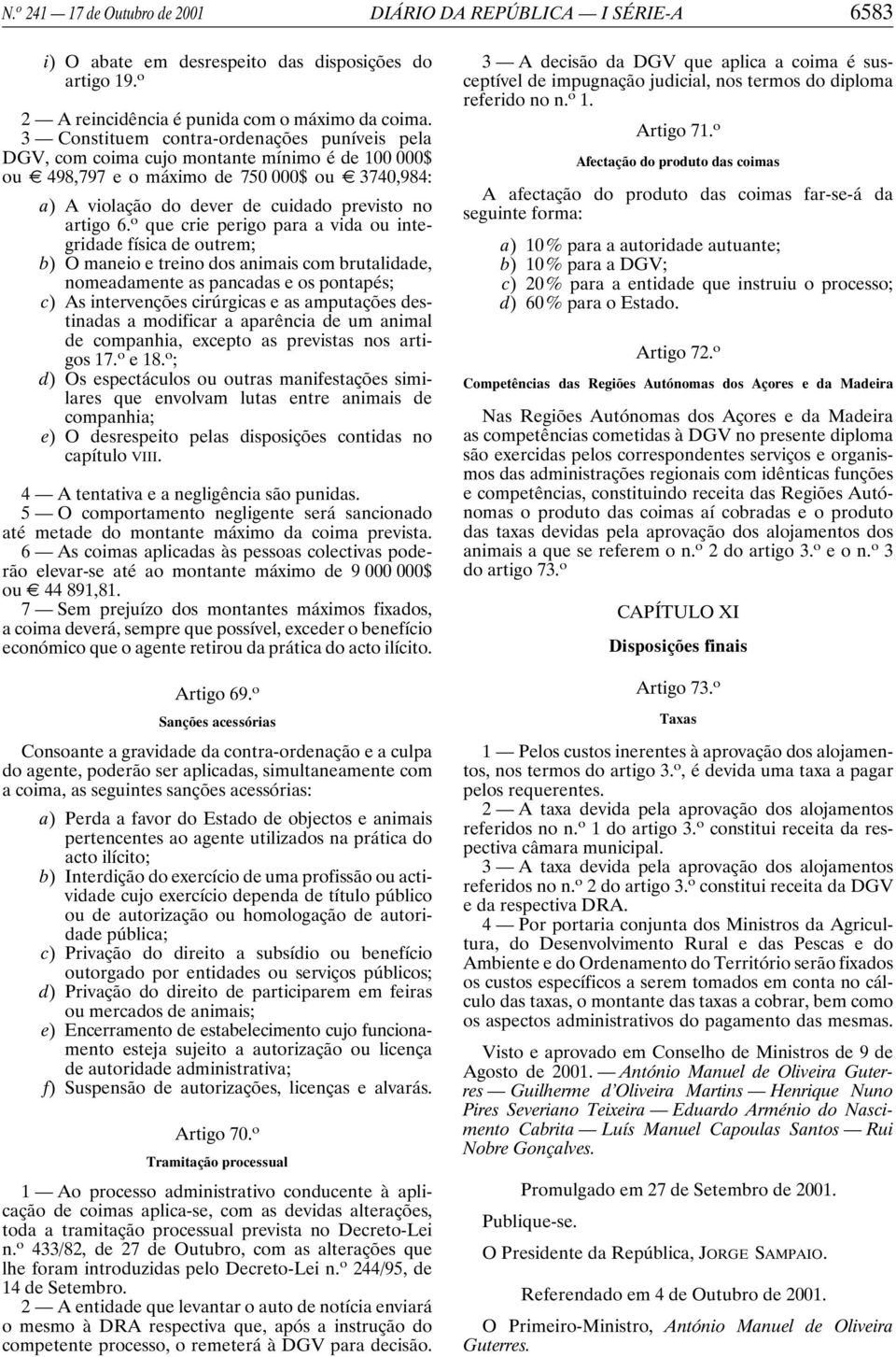 6. o que crie perigo para a vida ou integridade física de outrem; b) O maneio e treino dos animais com brutalidade, nomeadamente as pancadas e os pontapés; c) As intervenções cirúrgicas e as