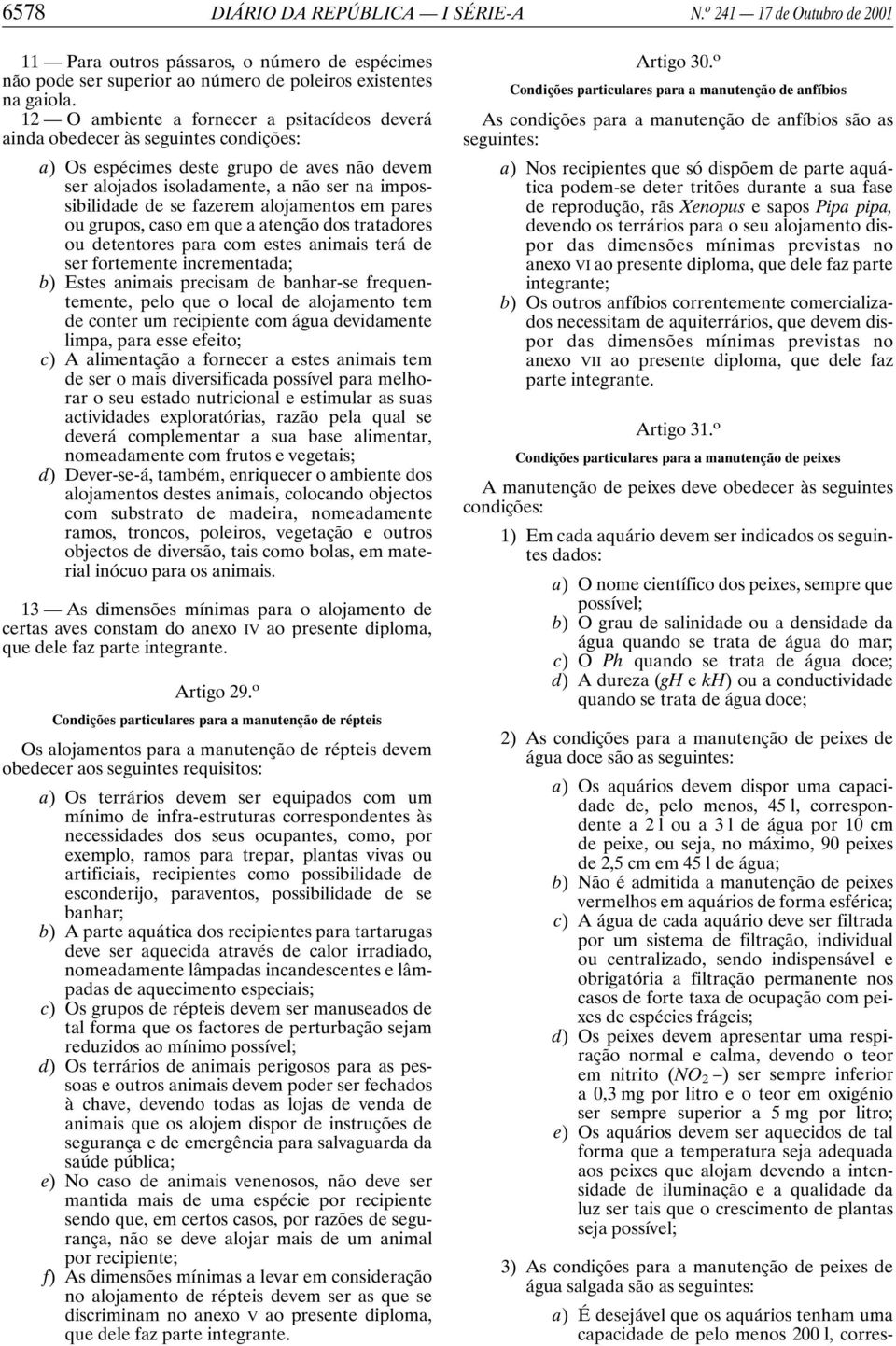 fazerem alojamentos em pares ou grupos, caso em que a atenção dos tratadores ou detentores para com estes animais terá de ser fortemente incrementada; b) Estes animais precisam de banhar-se