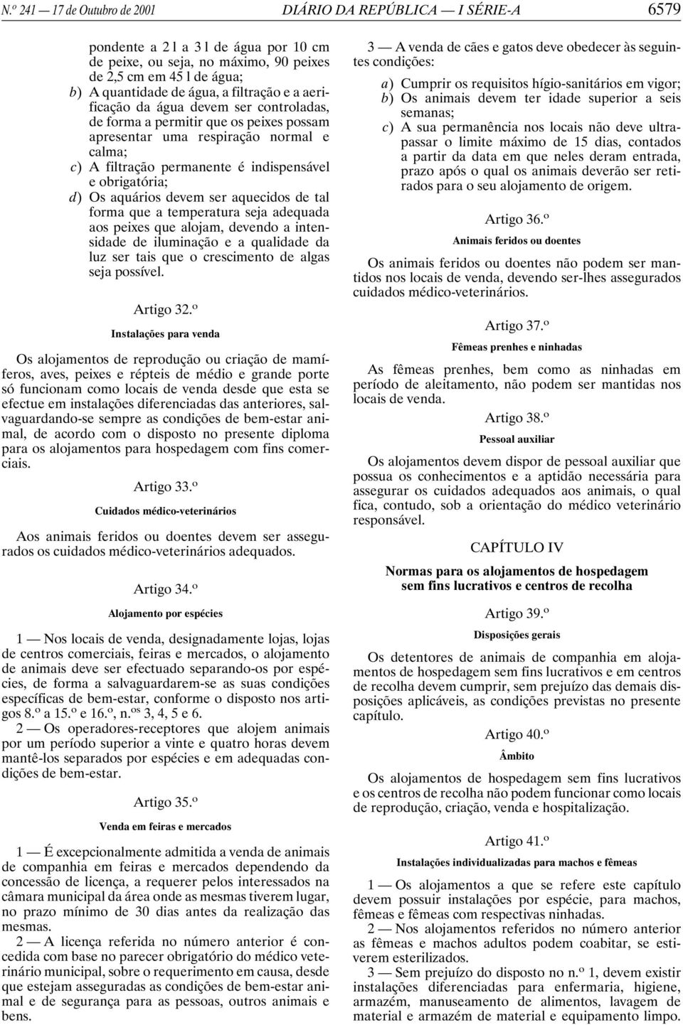 Os aquários devem ser aquecidos de tal forma que a temperatura seja adequada aos peixes que alojam, devendo a intensidade de iluminação e a qualidade da luz ser tais que o crescimento de algas seja