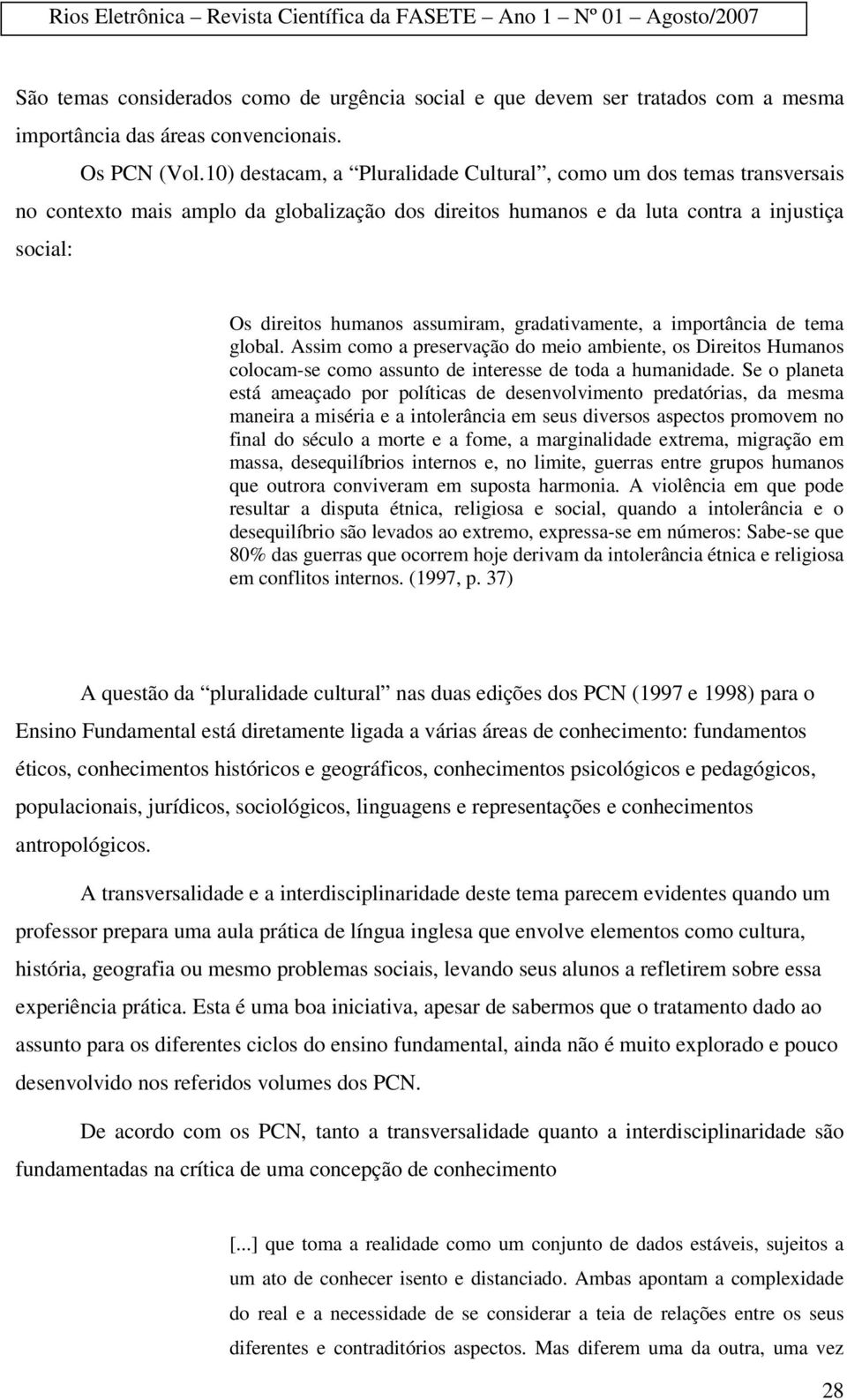 gradativamente, a importância de tema global. Assim como a preservação do meio ambiente, os Direitos Humanos colocam-se como assunto de interesse de toda a humanidade.