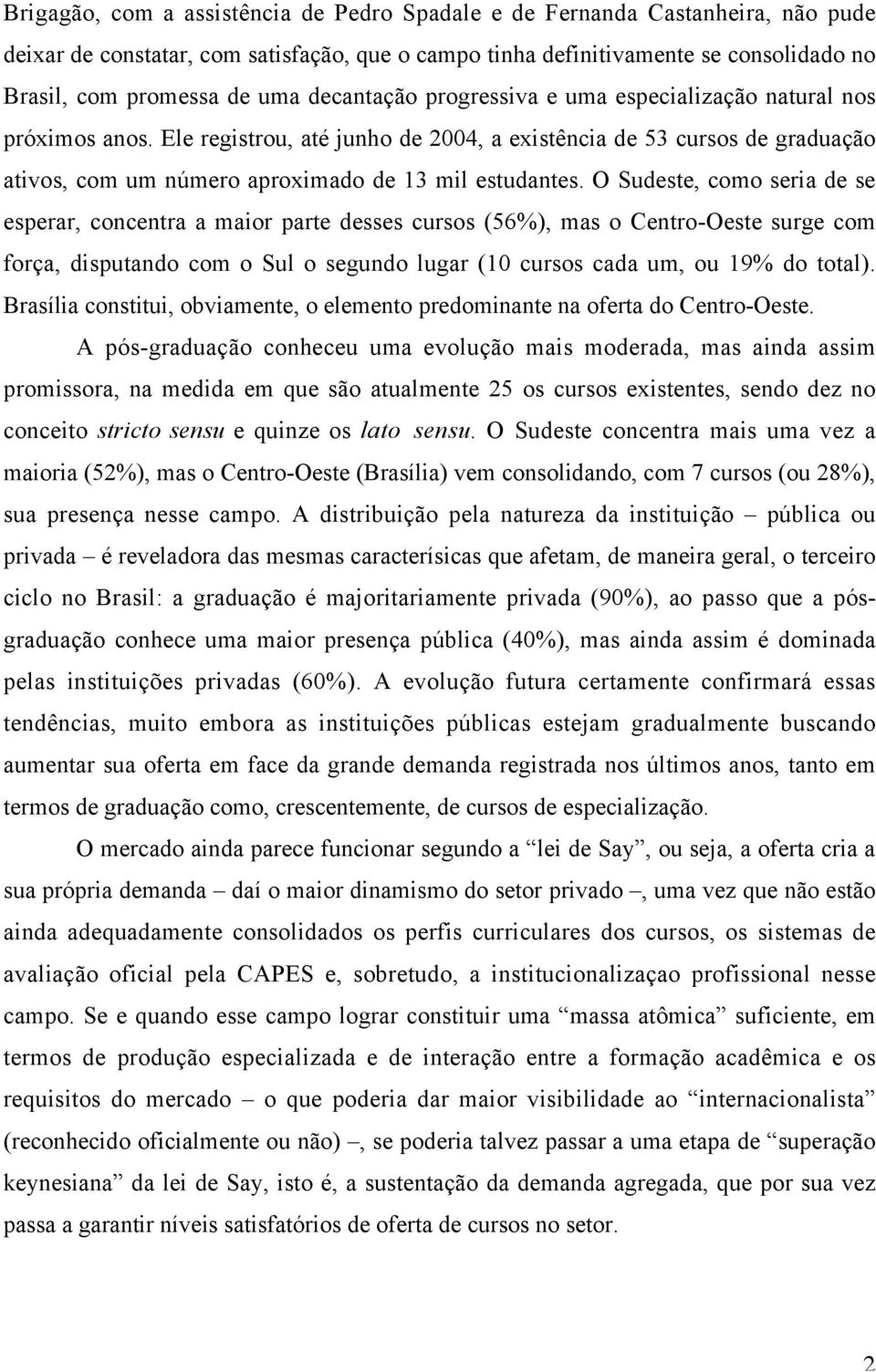 O Sudeste, como seria de se esperar, concentra a maior parte desses cursos (56%), mas o Centro-Oeste surge com força, disputando com o Sul o segundo lugar (10 cursos cada um, ou 19% do total).