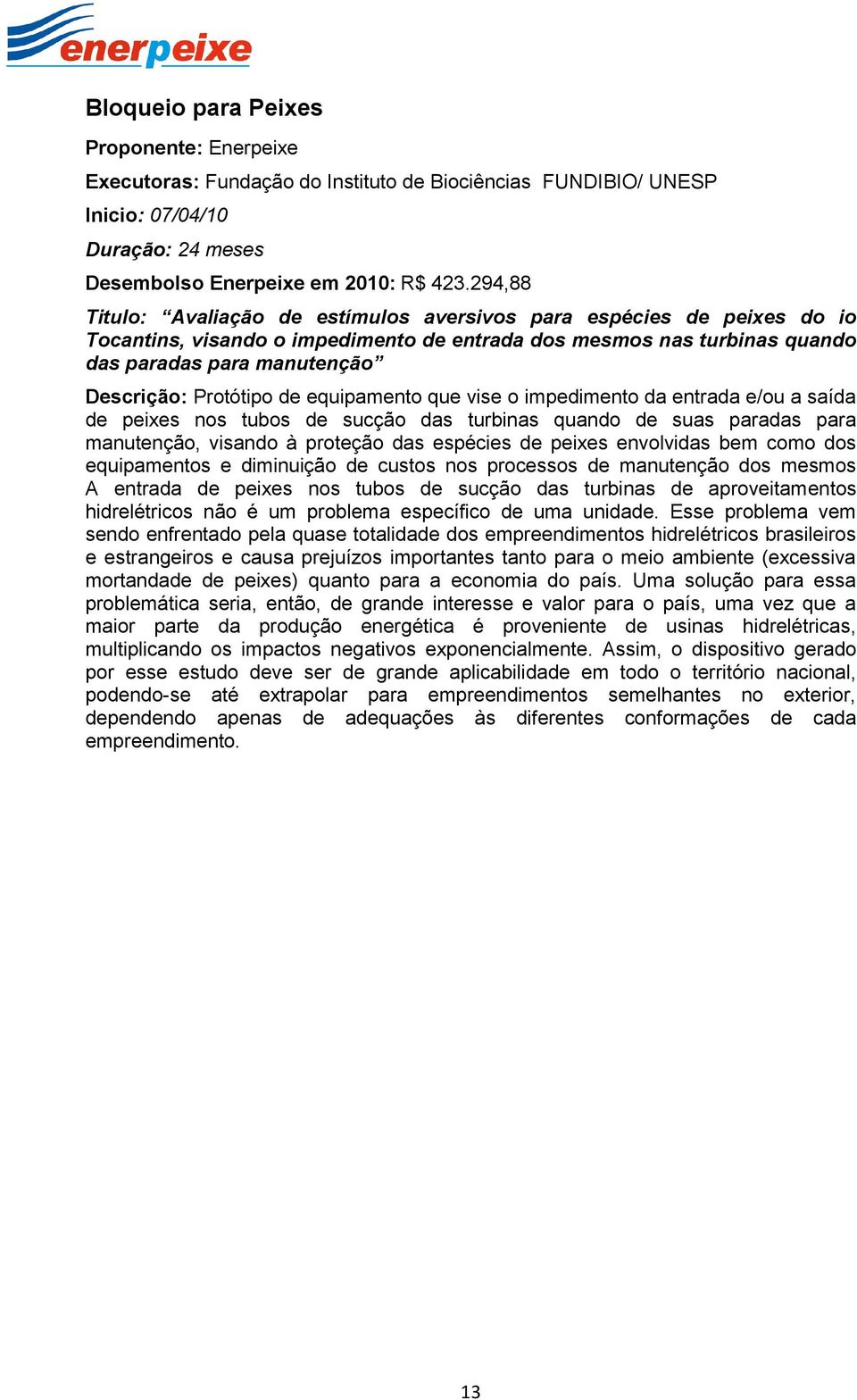 Protótipo de equipamento que vise o impedimento da entrada e/ou a saída de peixes nos tubos de sucção das turbinas quando de suas paradas para manutenção, visando à proteção das espécies de peixes