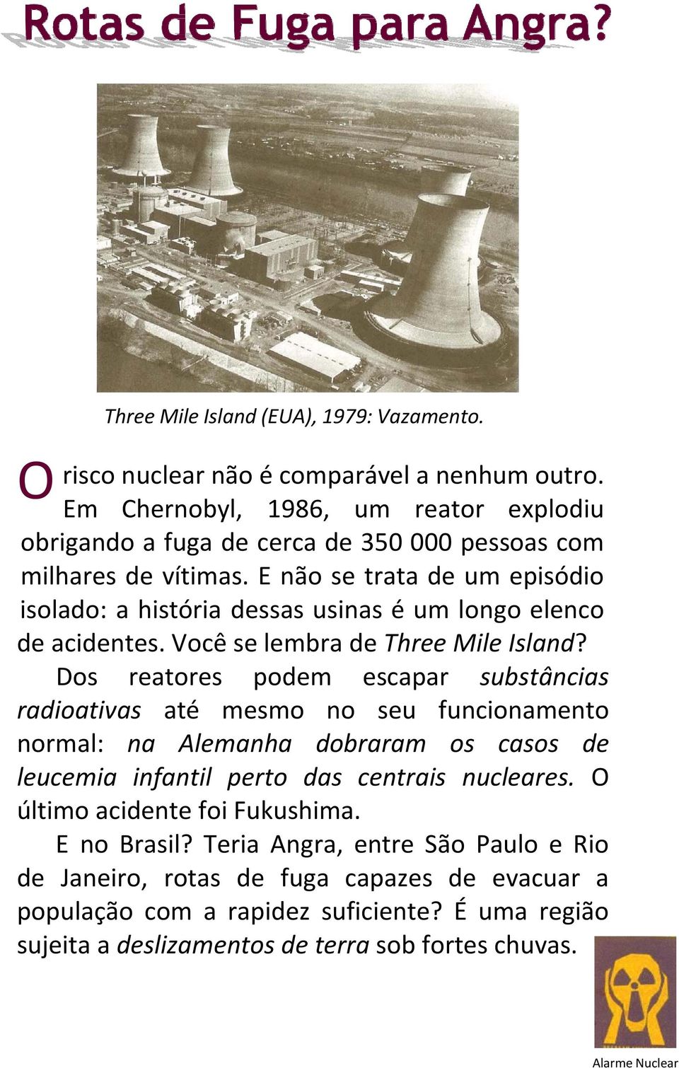 E não se trata de um episódio isolado: a história dessas usinas é um longo elenco de acidentes. Você se lembra de Three Mile Island?