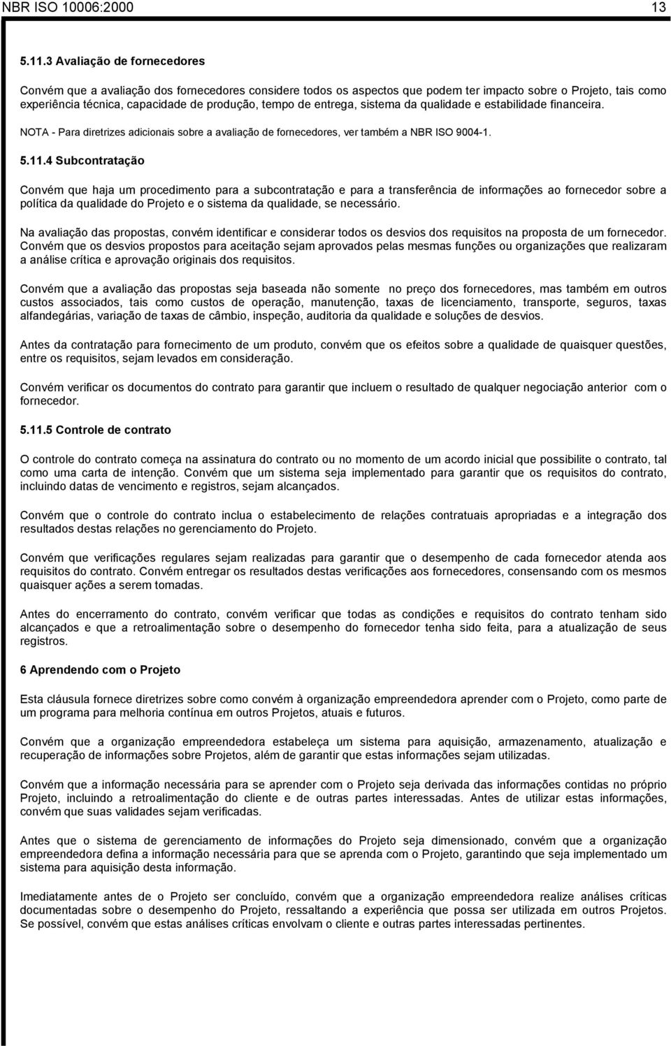 entrega, sistema da qualidade e estabilidade financeira. NOTA - Para diretrizes adicionais sobre a avaliação de fornecedores, ver também a NBR ISO 9004-1. 5.11.