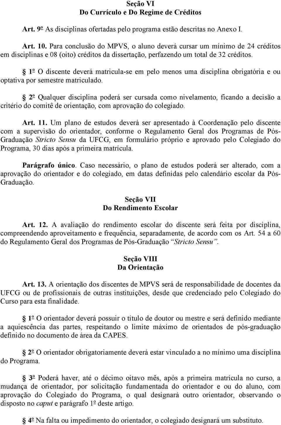 1º O discente deverá matricula-se em pelo menos uma disciplina obrigatória e ou optativa por semestre matriculado.