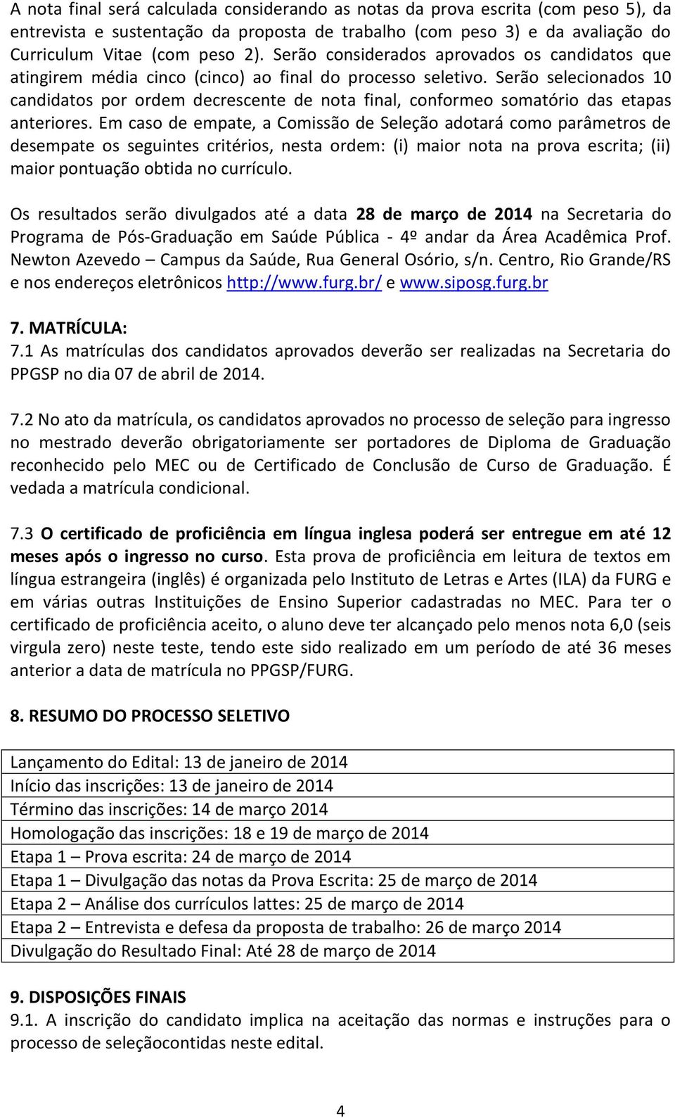 Serão selecionados 10 candidatos por ordem decrescente de nota final, conformeo somatório das etapas anteriores.