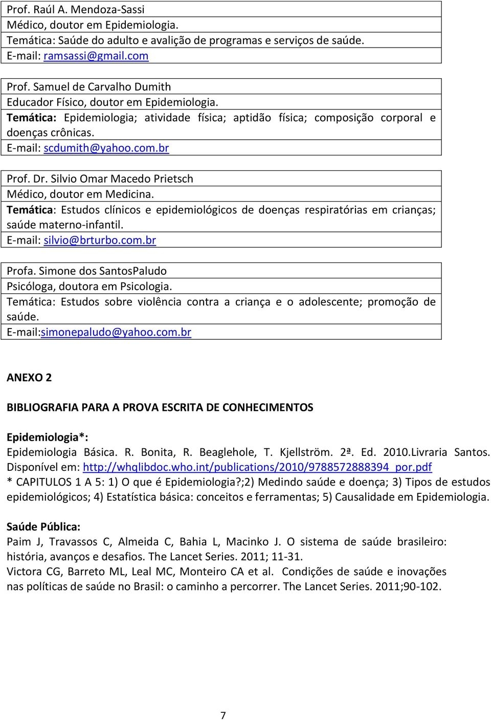 Dr. Silvio Omar Macedo Prietsch Médico, doutor em Medicina. Temática: Estudos clínicos e epidemiológicos de doenças respiratórias em crianças; saúde materno-infantil. E-mail: silvio@brturbo.com.