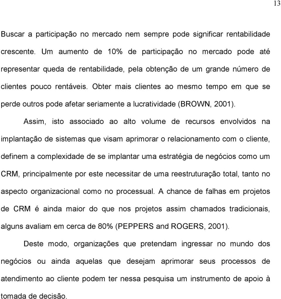 Obter mais clientes ao mesmo tempo em que se perde outros pode afetar seriamente a lucratividade (BROWN, 2001).