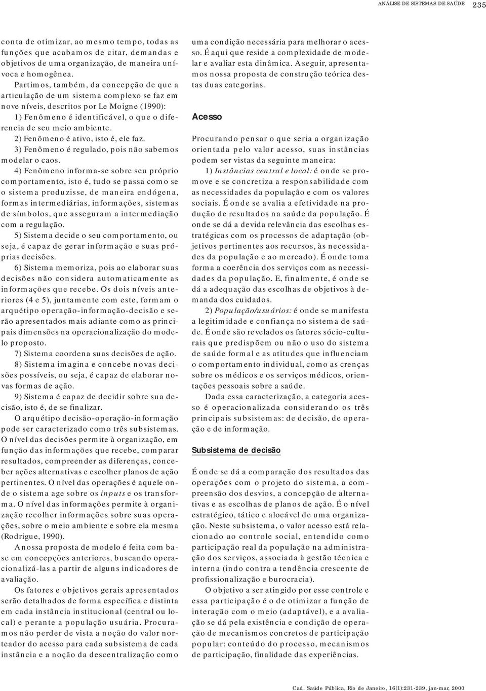 2) Fenômeno é atio, isto é, ele faz. 3) Fenômeno é regulado, pois não sabemos modelar o caos.