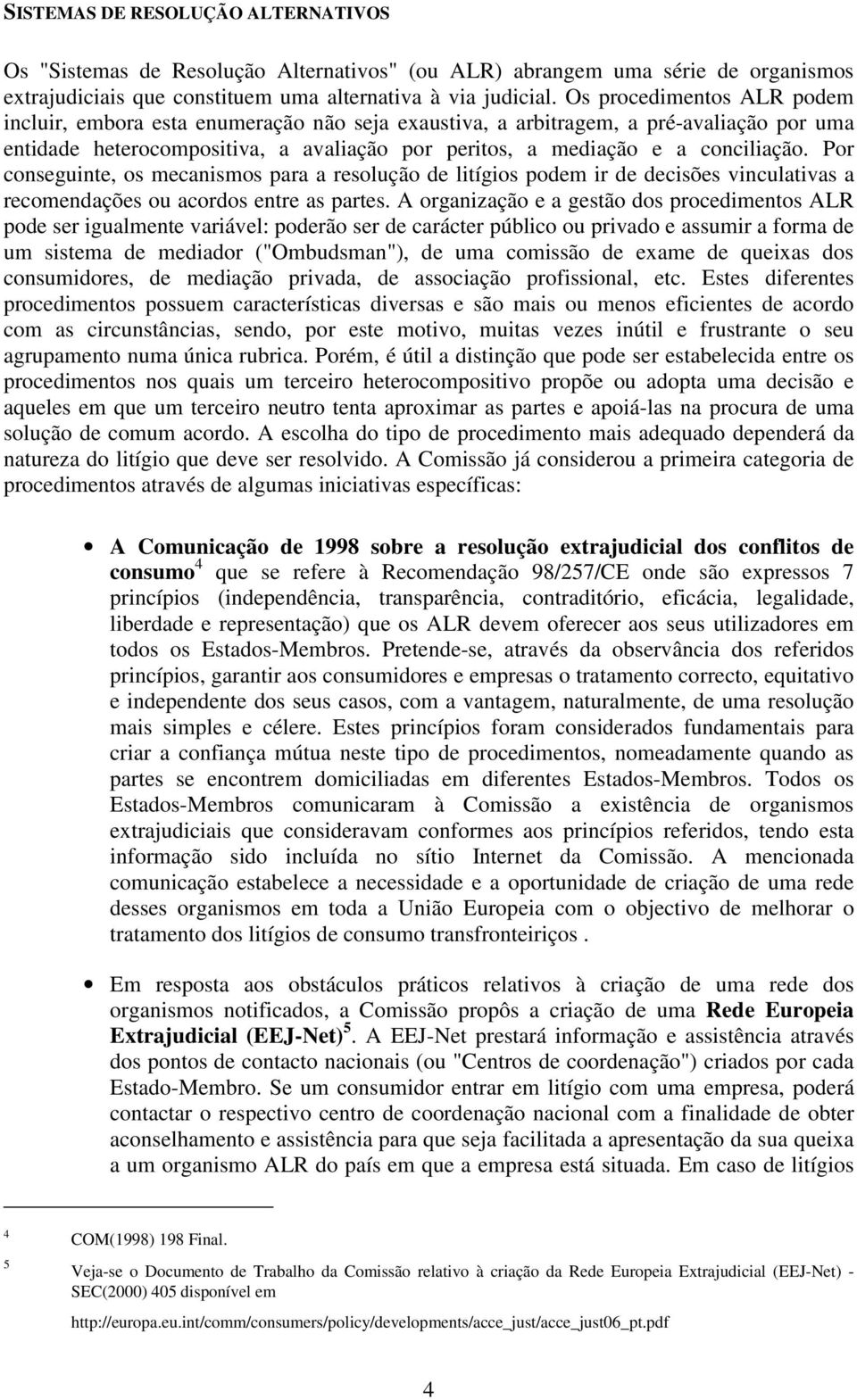 Por conseguinte, os mecanismos para a resolução de litígios podem ir de decisões vinculativas a recomendações ou acordos entre as partes.