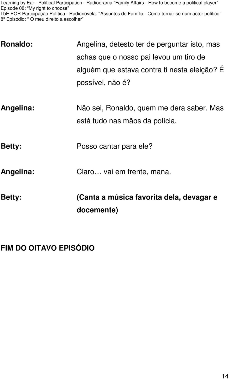 Não sei, Ronaldo, quem me dera saber. Mas está tudo nas mãos da polícia.