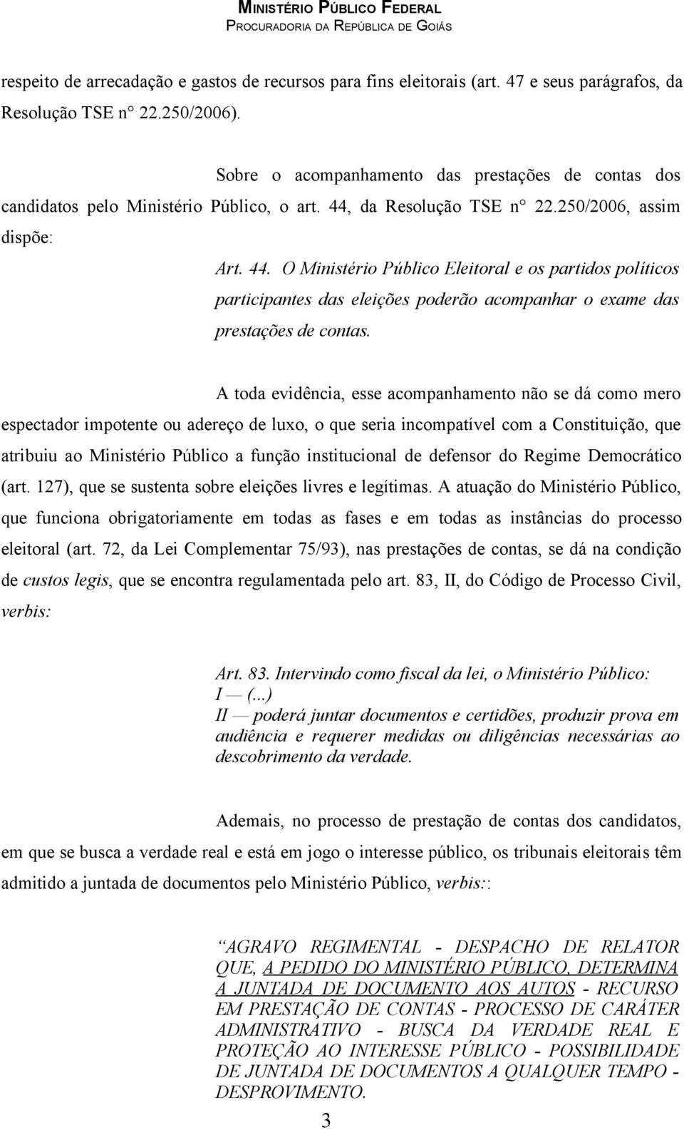 da Resolução TSE n 22.250/2006, assim dispõe: Art. 44. O Ministério Público Eleitoral e os partidos políticos participantes das eleições poderão acompanhar o exame das prestações de contas.