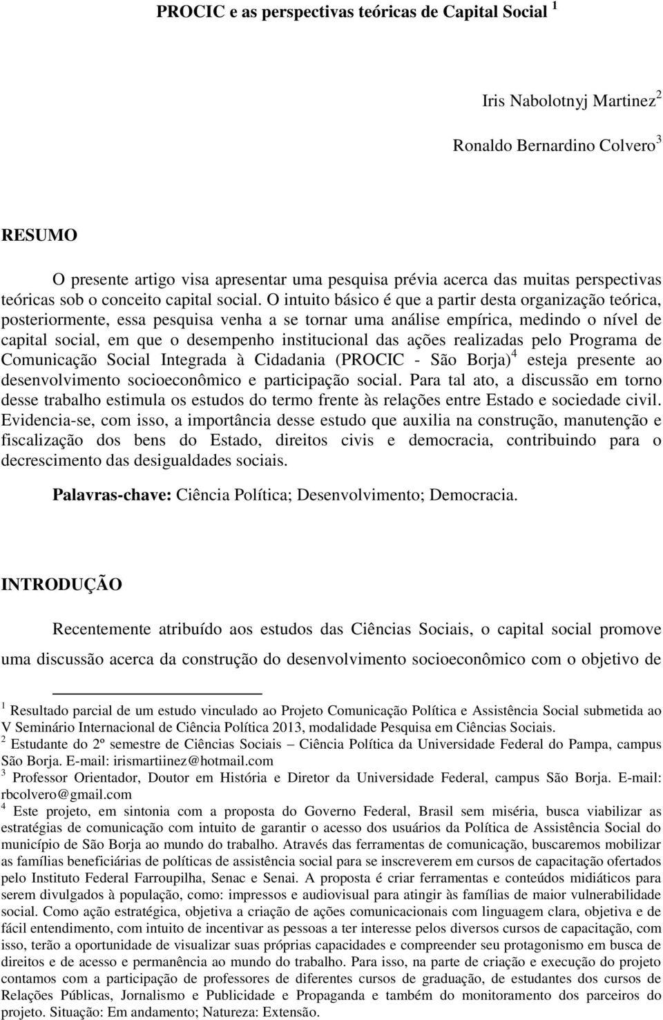 O intuito básico é que a partir desta organização teórica, posteriormente, essa pesquisa venha a se tornar uma análise empírica, medindo o nível de capital social, em que o desempenho institucional