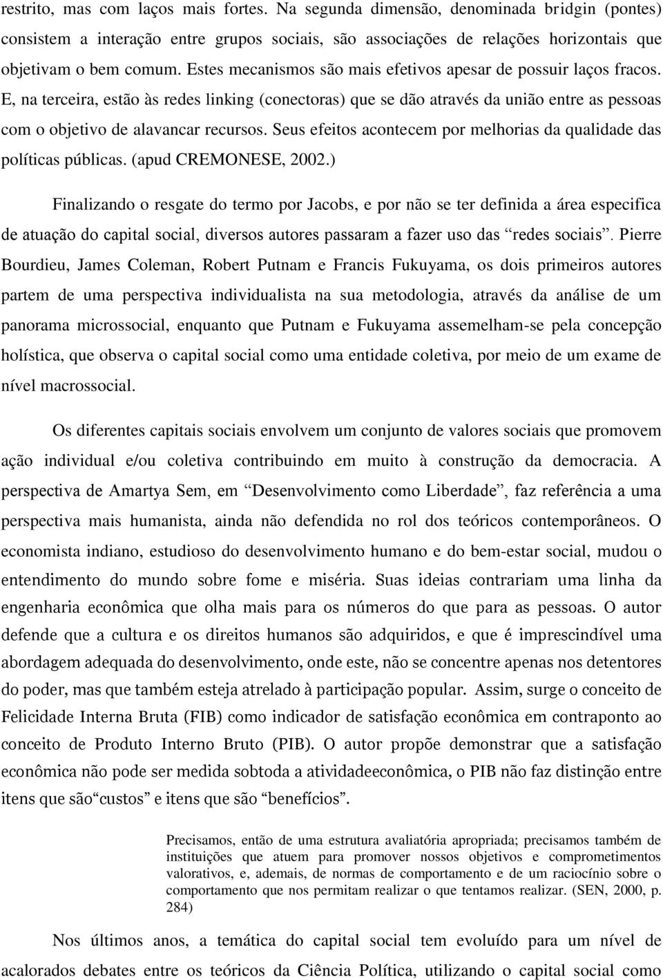 E, na terceira, estão às redes linking (conectoras) que se dão através da união entre as pessoas com o objetivo de alavancar recursos.