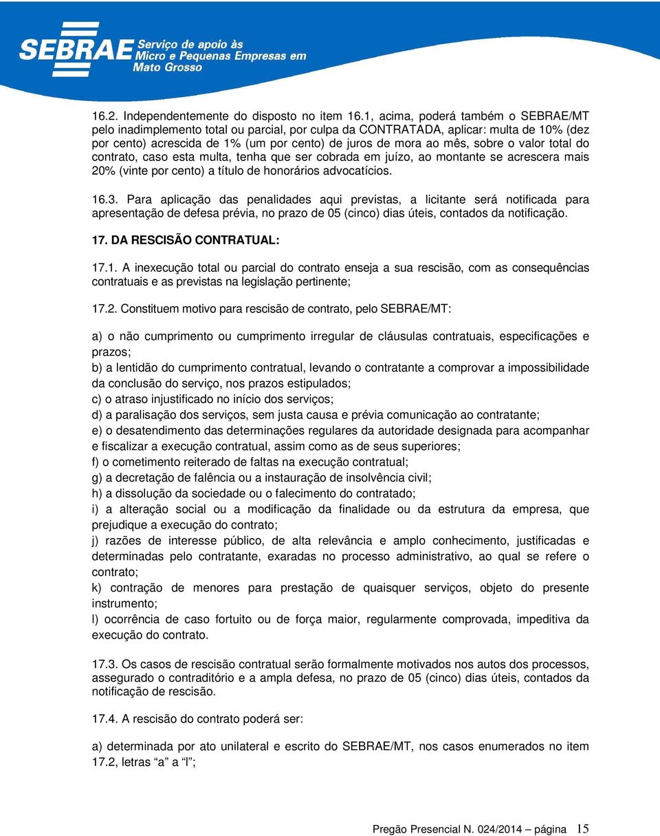 o valor total do contrato, caso esta multa, tenha que ser cobrada em juízo, ao montante se acrescera mais 20% (vinte por cento) a título de honorários advocatícios. 16.3.