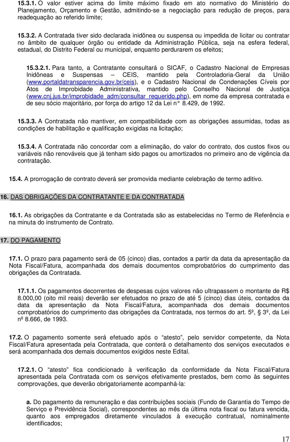 A Contratada tiver sido declarada inidônea ou suspensa ou impedida de licitar ou contratar no âmbito de qualquer órgão ou entidade da Administração Pública, seja na esfera federal, estadual, do