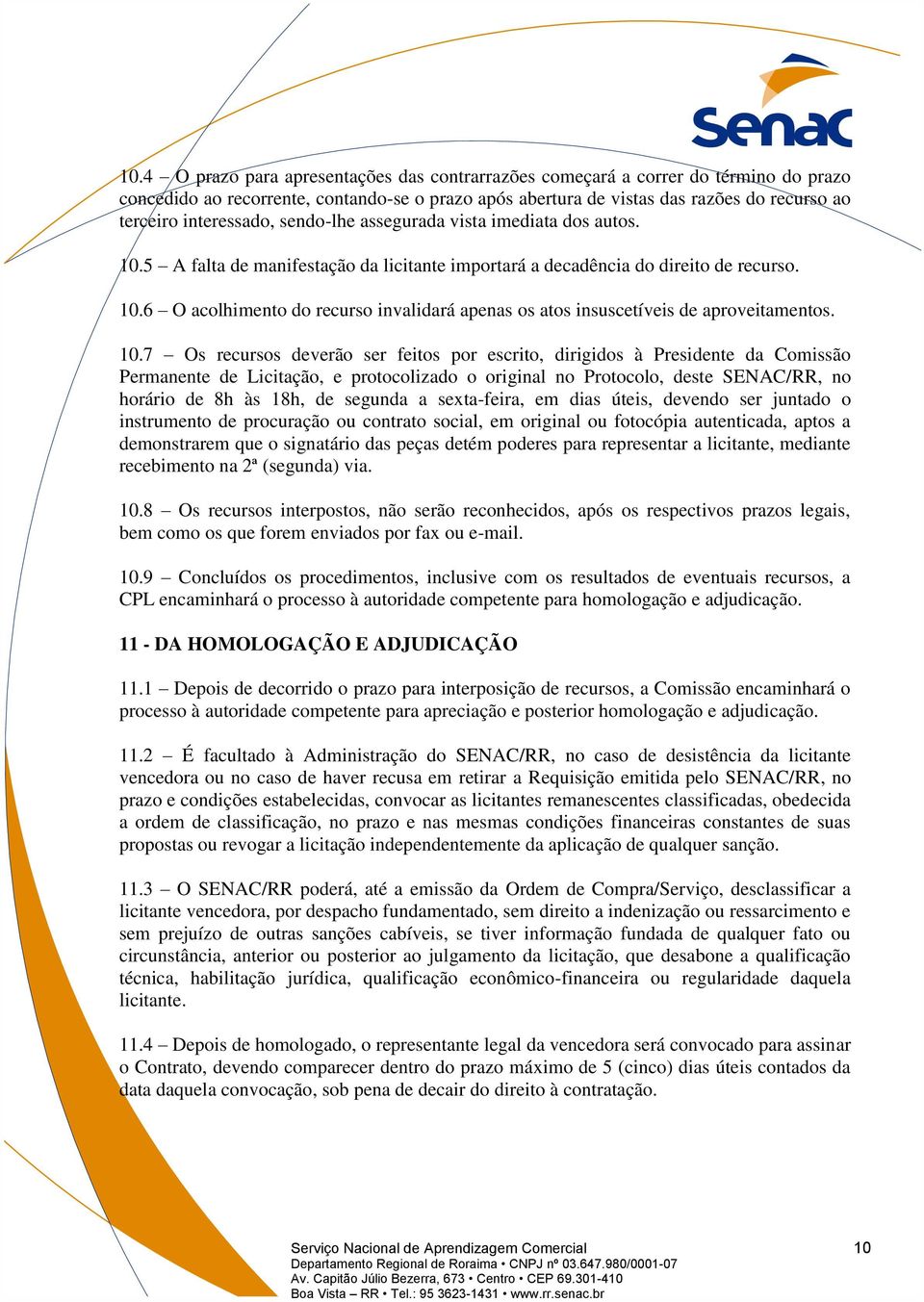 10.7 Os recursos deverão ser feitos por escrito, dirigidos à Presidente da Comissão Permanente de Licitação, e protocolizado o original no Protocolo, deste SENAC/RR, no horário de 8h às 18h, de