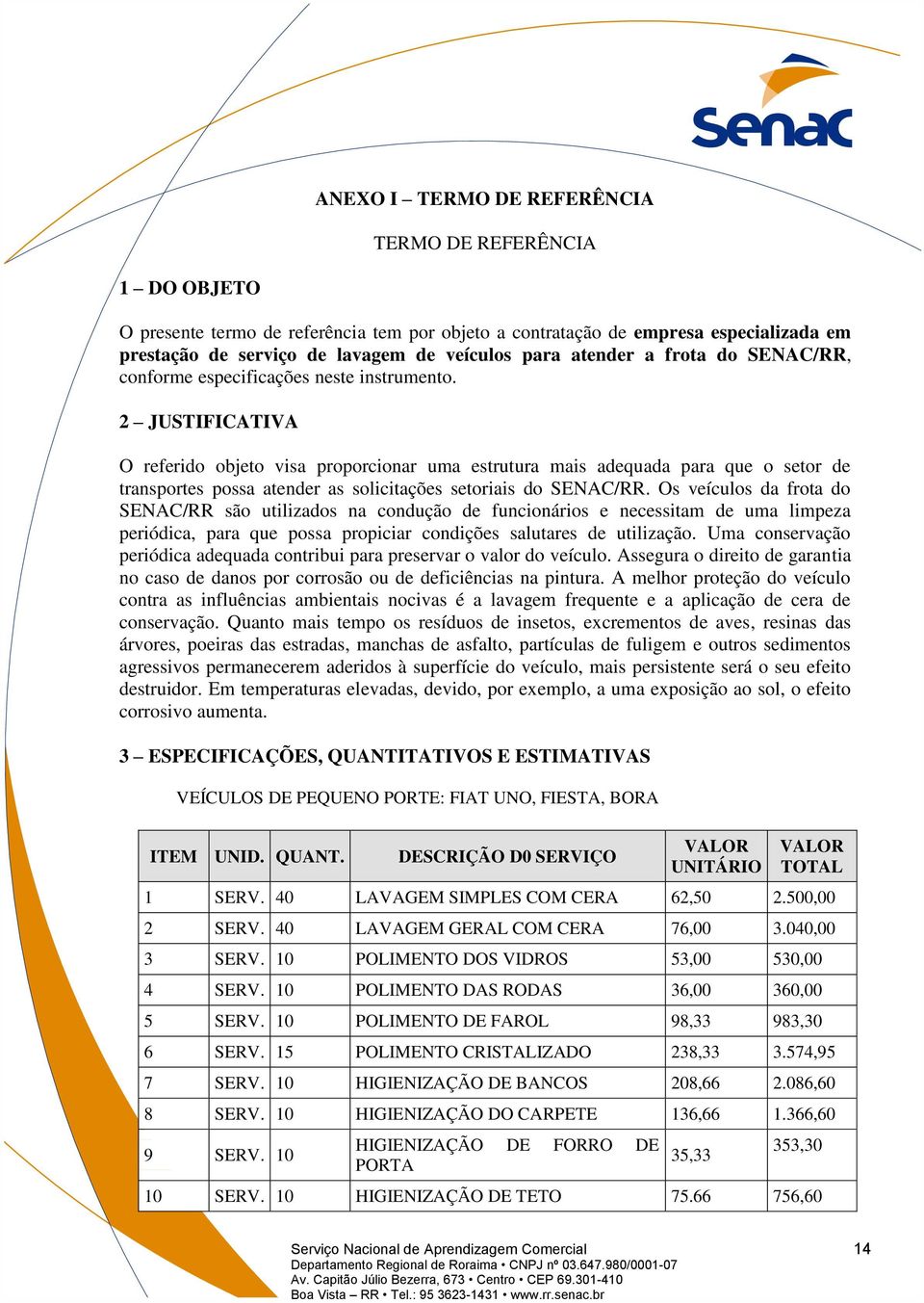 2 JUSTIFICATIVA O referido objeto visa proporcionar uma estrutura mais adequada para que o setor de transportes possa atender as solicitações setoriais do SENAC/RR.