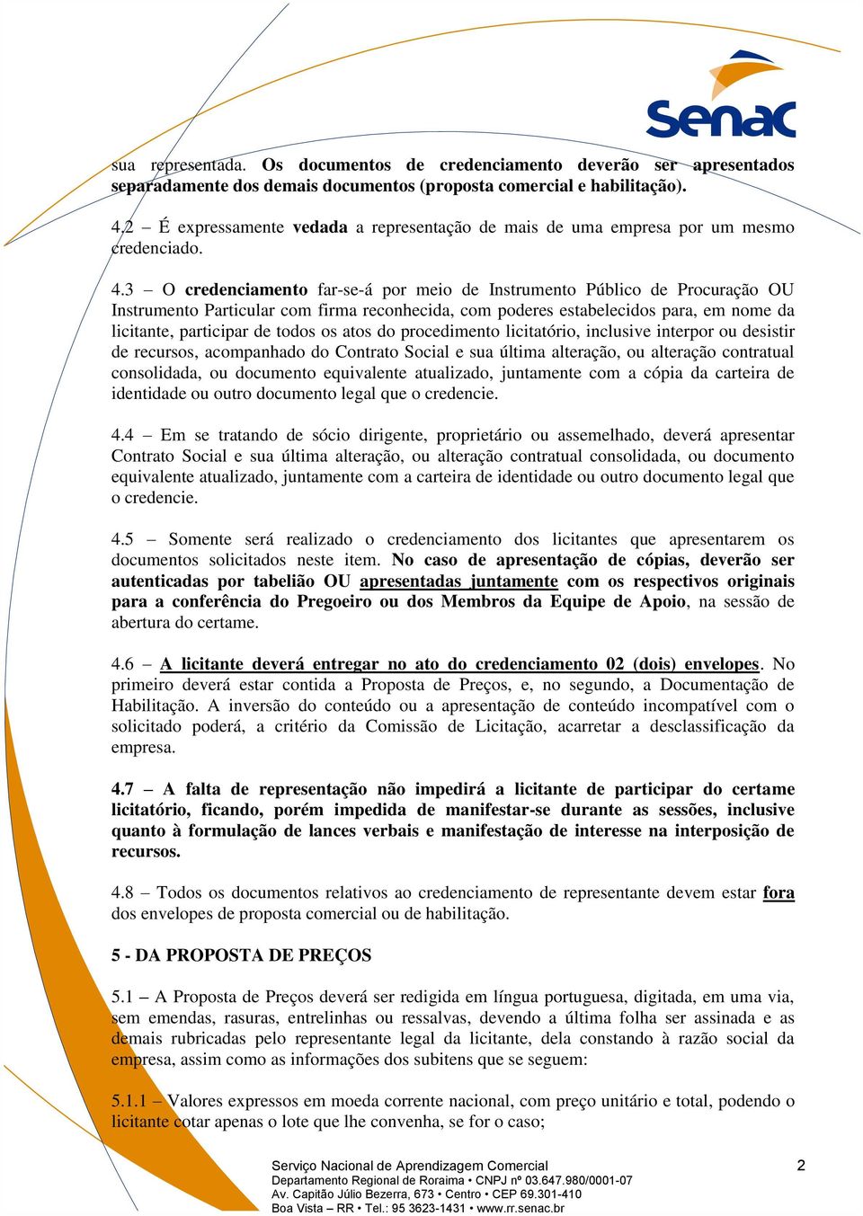 3 O credenciamento far-se-á por meio de Instrumento Público de Procuração OU Instrumento Particular com firma reconhecida, com poderes estabelecidos para, em nome da licitante, participar de todos os