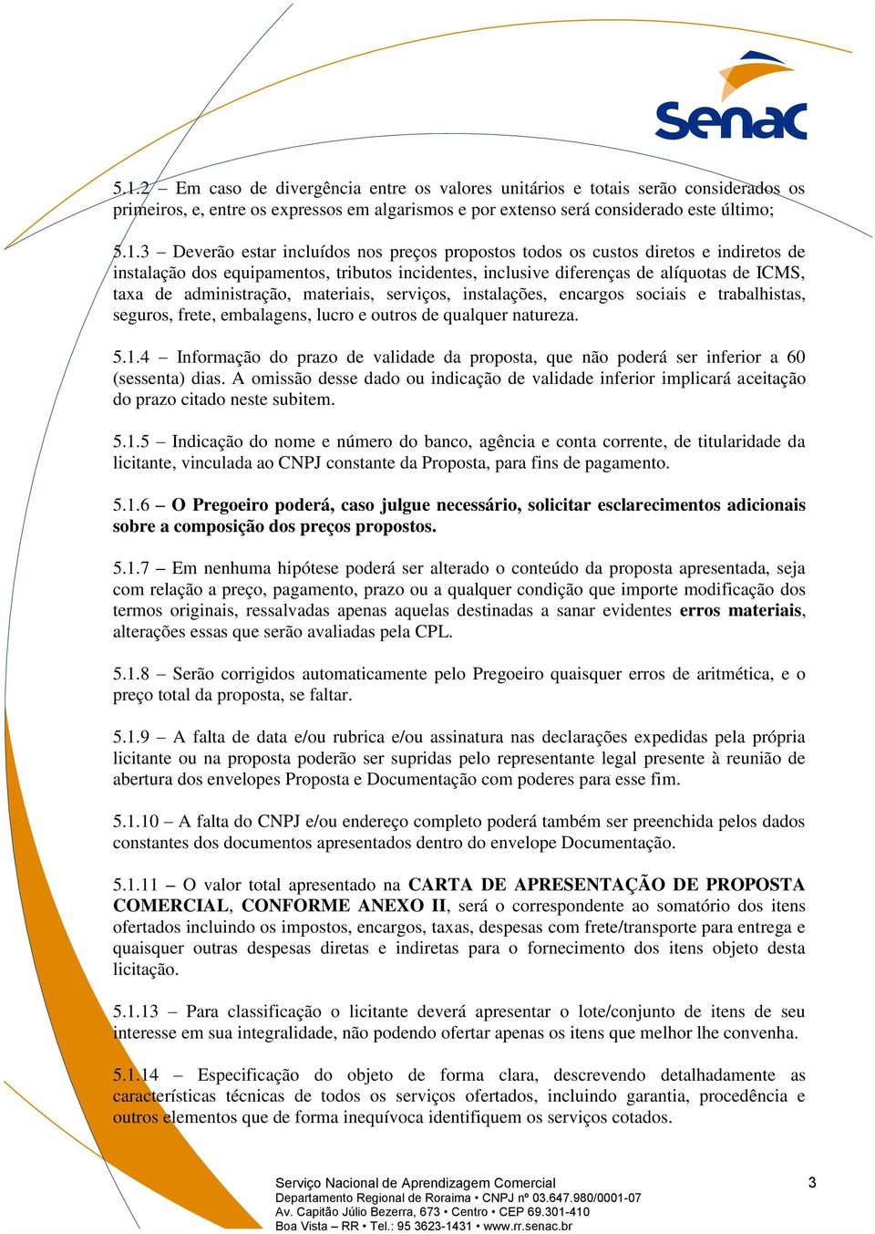 serviços, instalações, encargos sociais e trabalhistas, seguros, frete, embalagens, lucro e outros de qualquer natureza. 5.1.